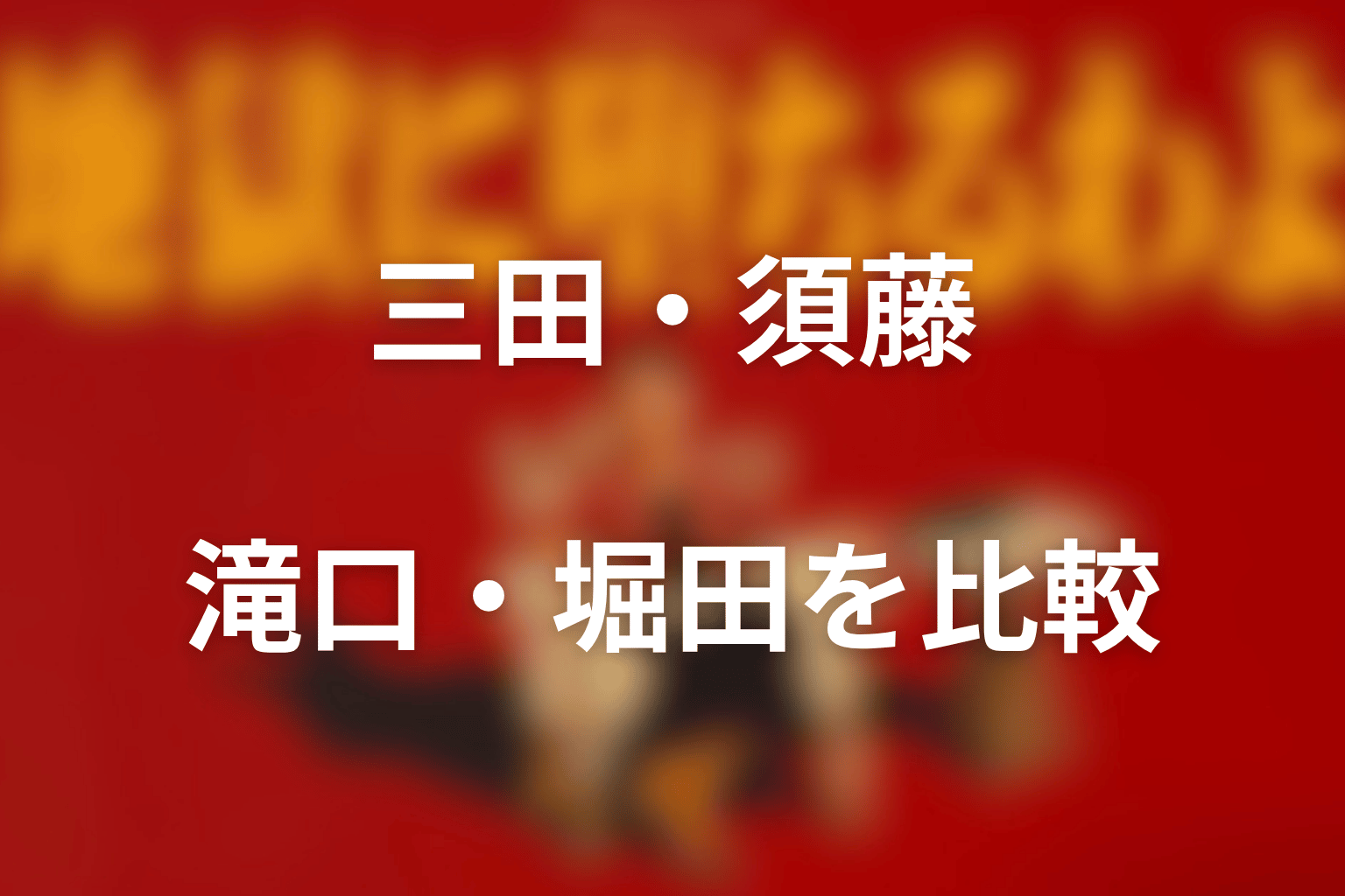 三田・須藤・滝口・堀田を比較｜須藤だけが奪ったもの