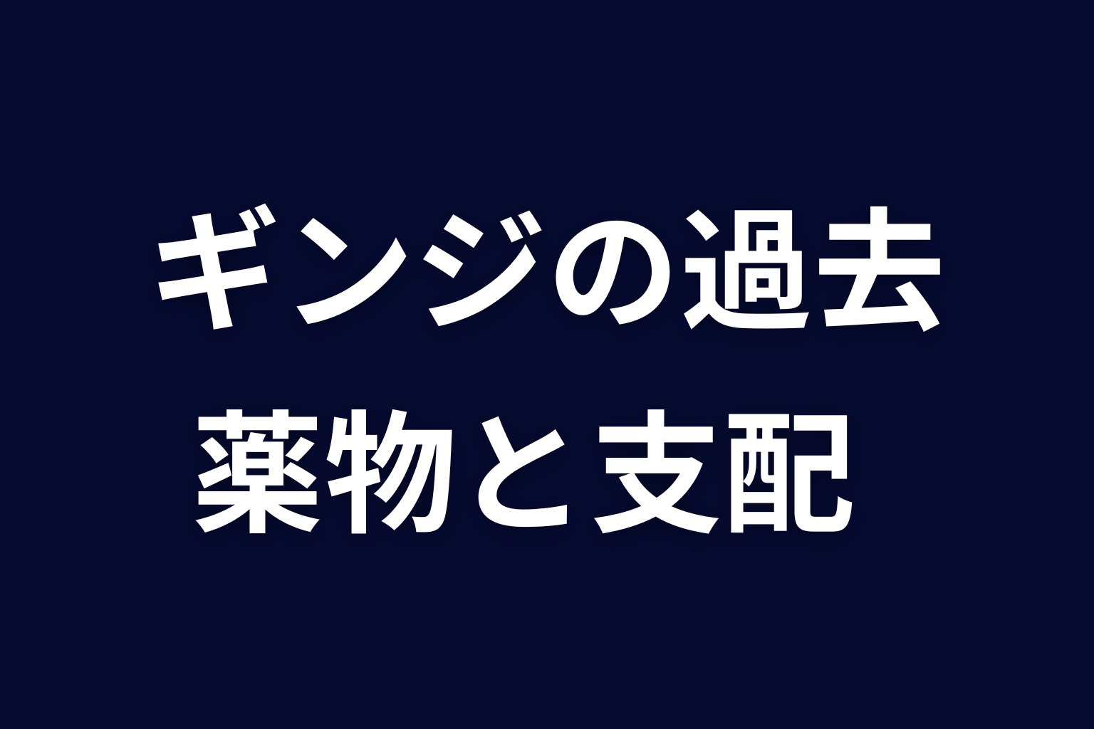 ギンジの過去と薬物｜なぜ支配する側になったのか
