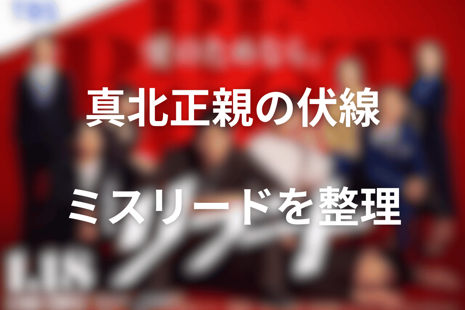 真北正親の伏線とミスリードを第1話から最終回まで整理