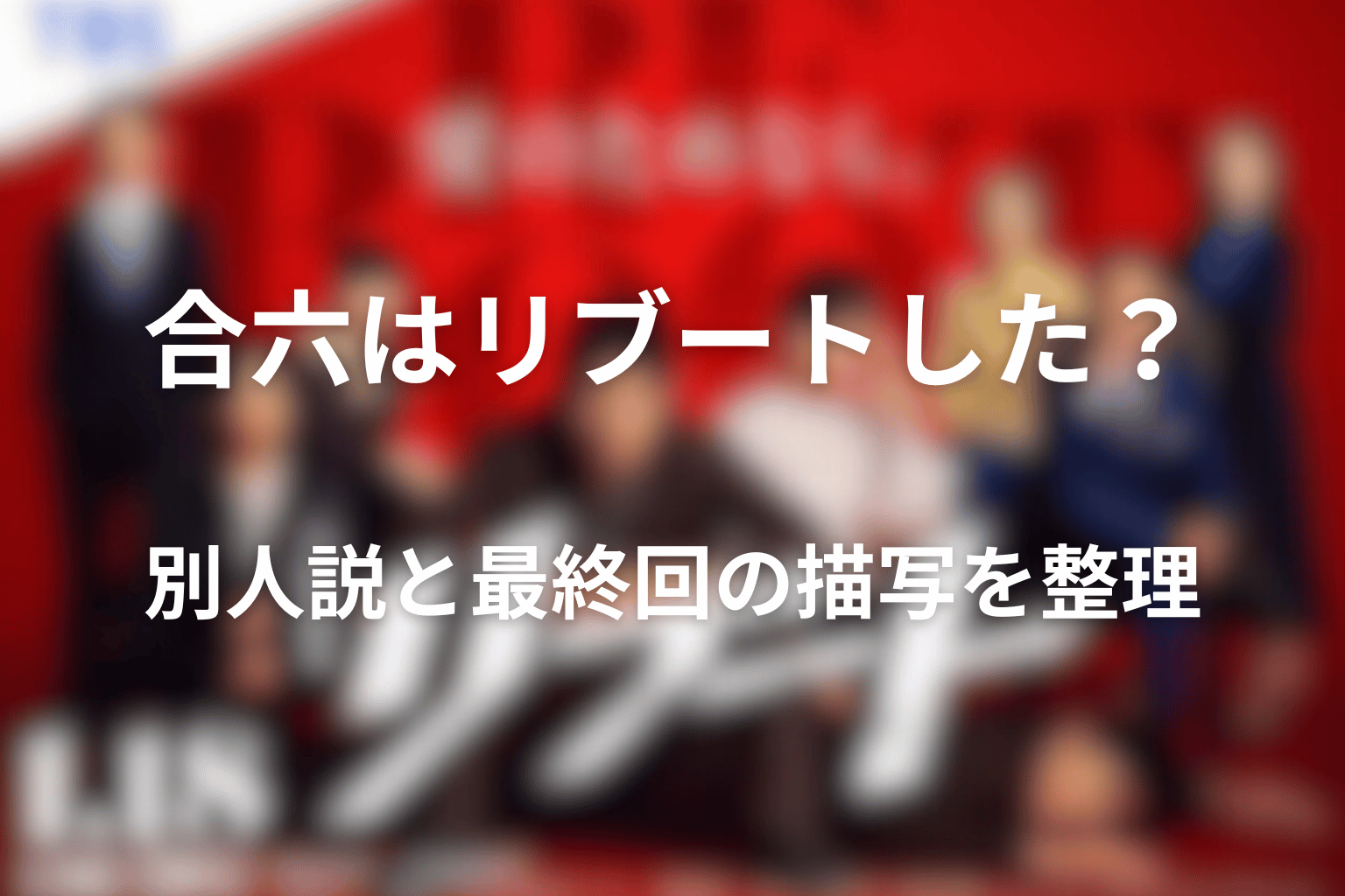合六はリブートした？別人説と最終回の描写を整理