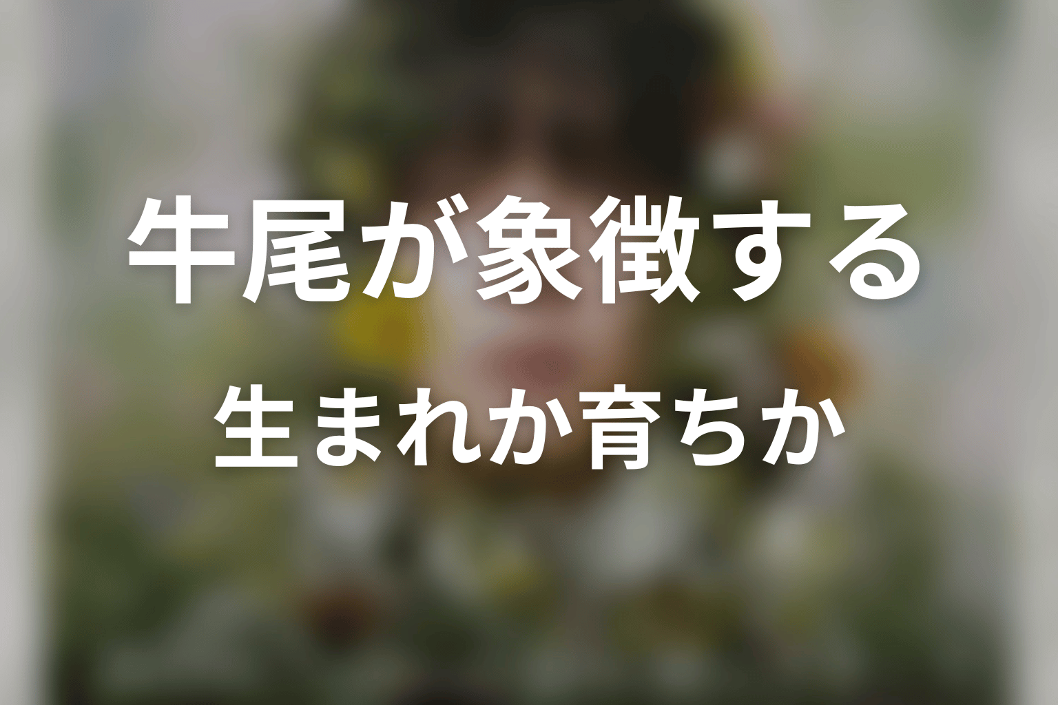 牛尾が象徴する「生まれか育ちか」の問い