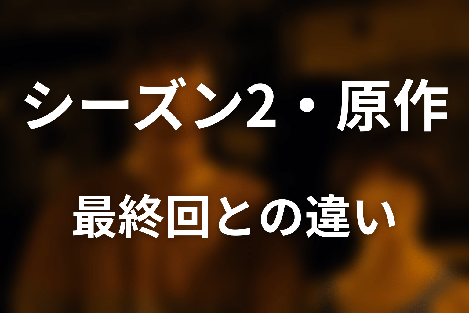 シーズン2・原作最終回と比べると何が違う?
