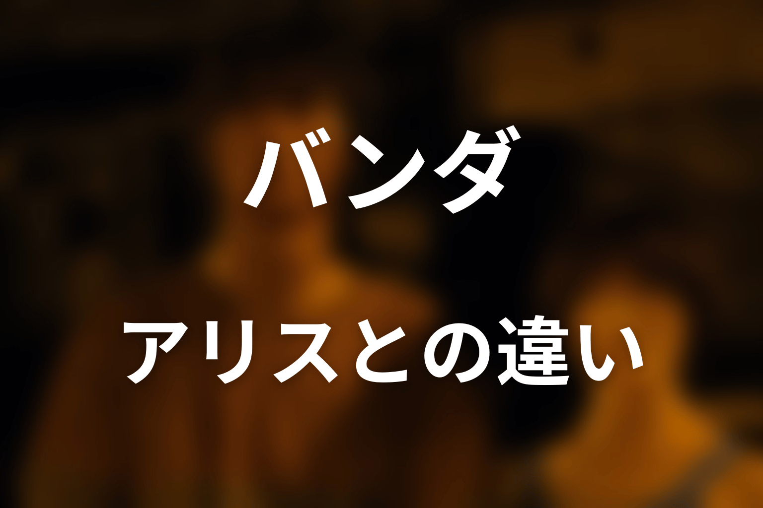 バンダとアリスは何が違う？対極の人物として考察