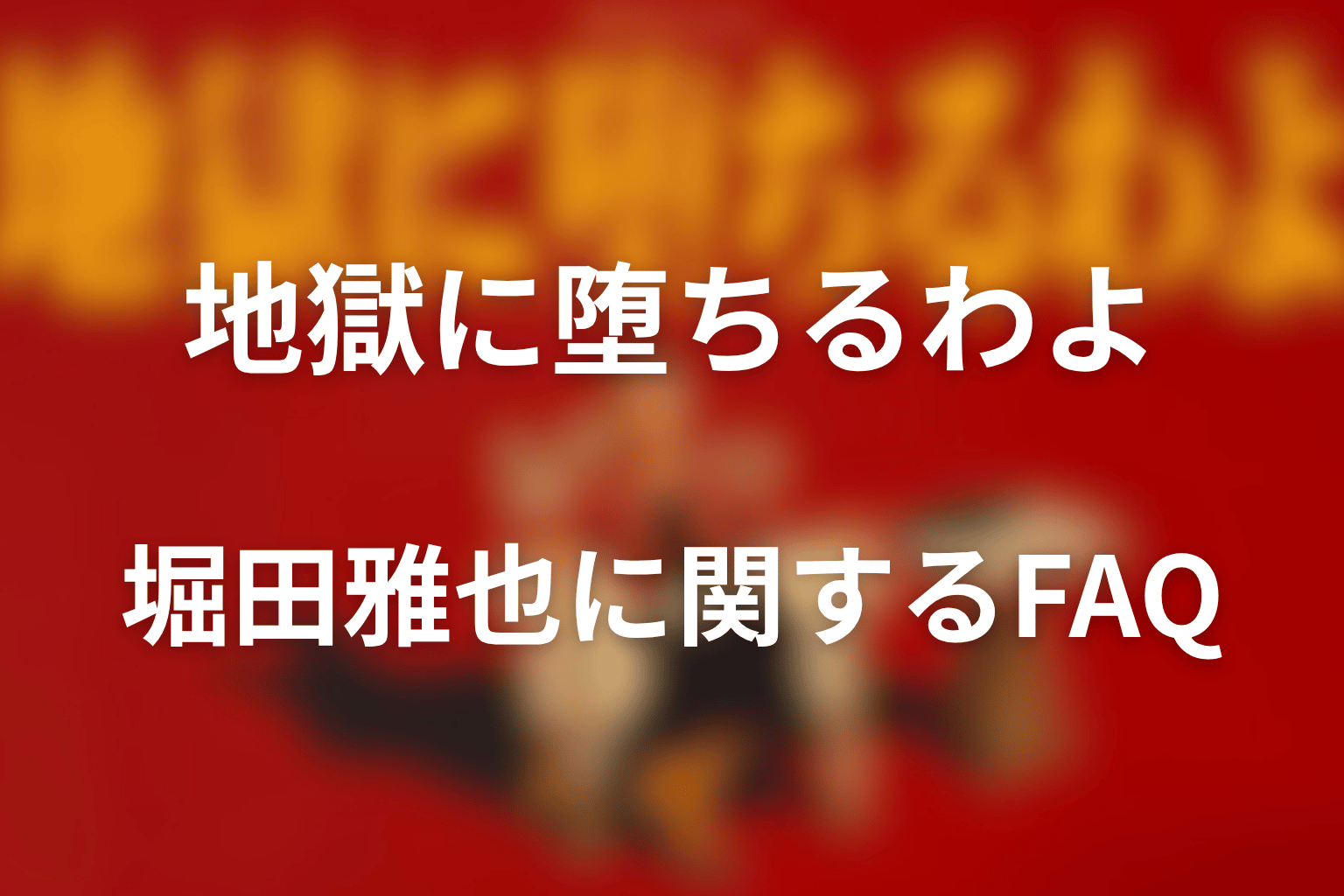 『地獄に堕ちるわよ』堀田雅也に関するFAQ