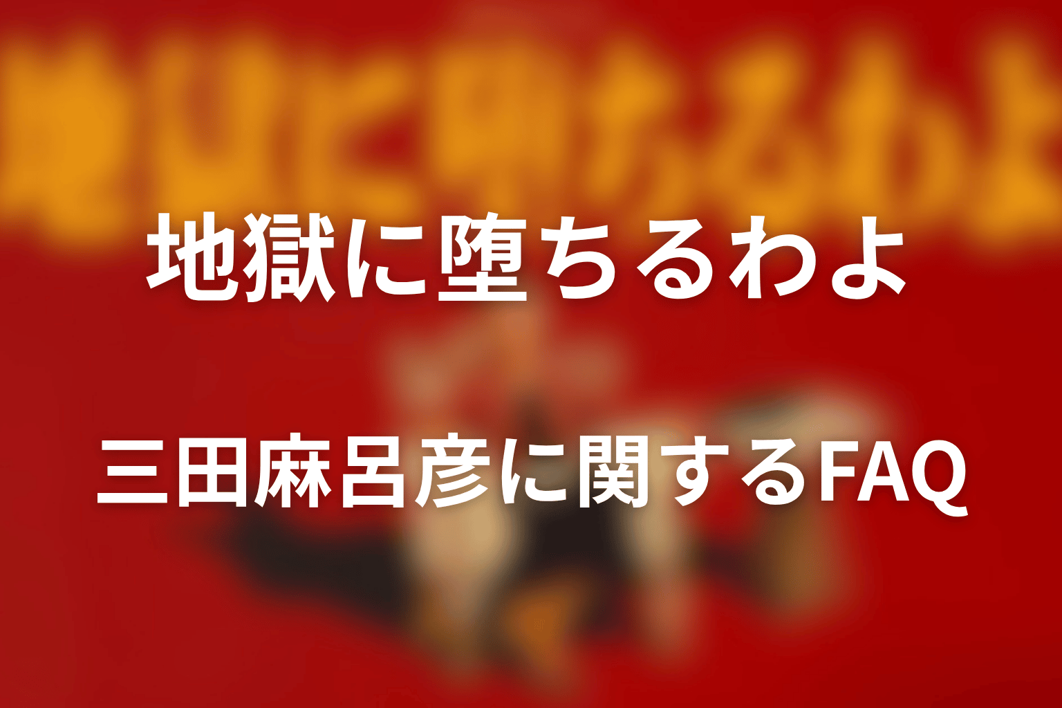 『地獄に堕ちるわよ』三田麻呂彦に関するFAQ
