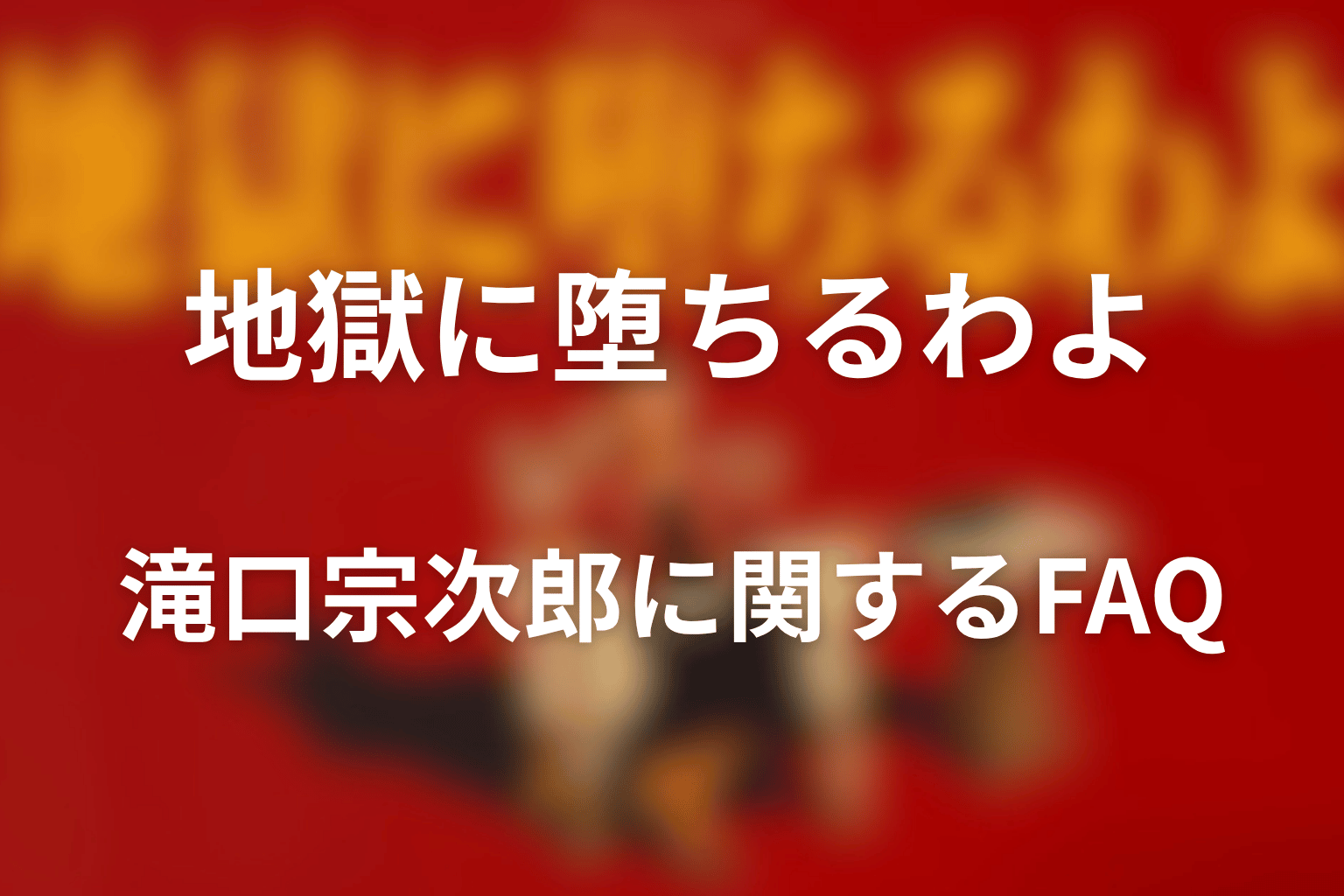 『地獄に堕ちるわよ』滝口宗次郎に関するFAQ