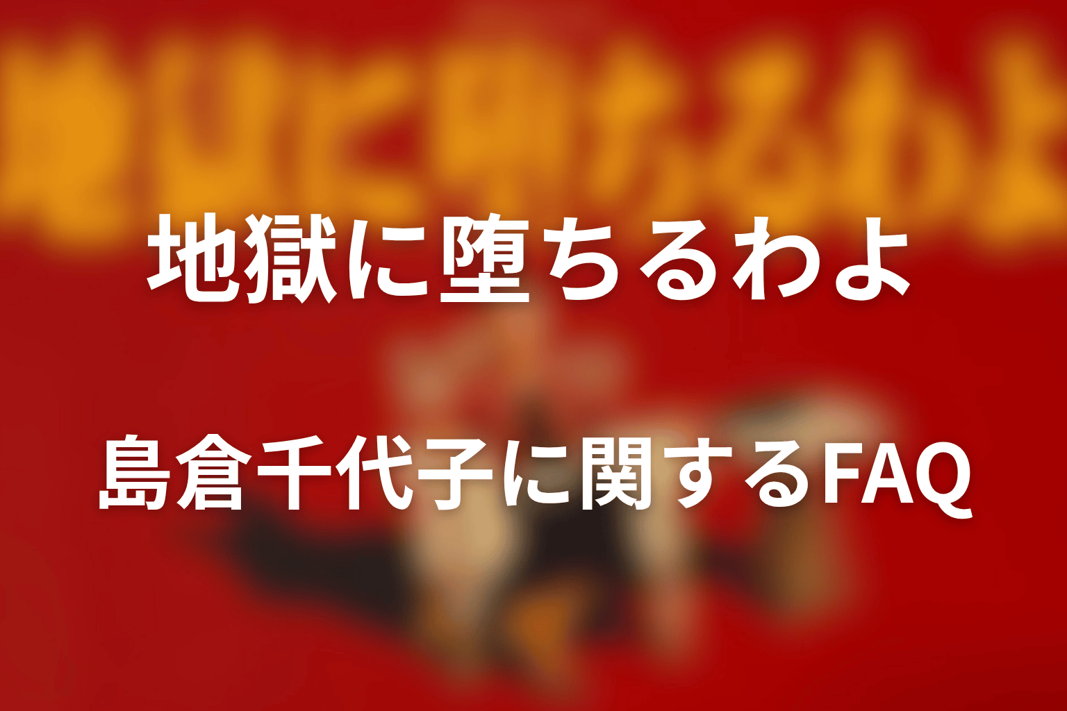 『地獄に堕ちるわよ』島倉千代子に関するFAQ