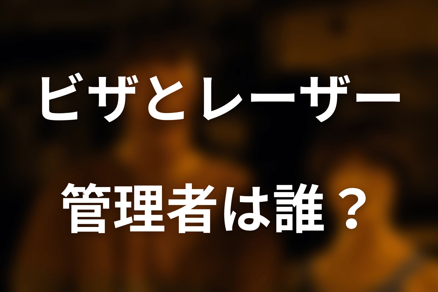 ビザとレーザーを管理しているのは誰？