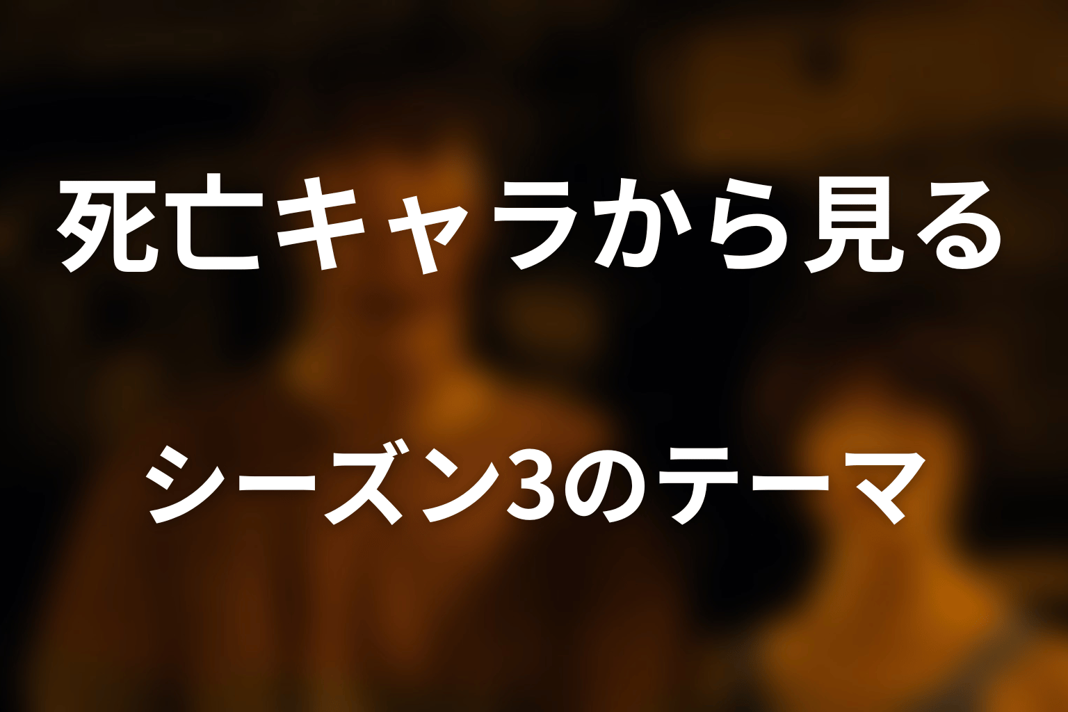 死亡キャラから分かるシーズン3のテーマ