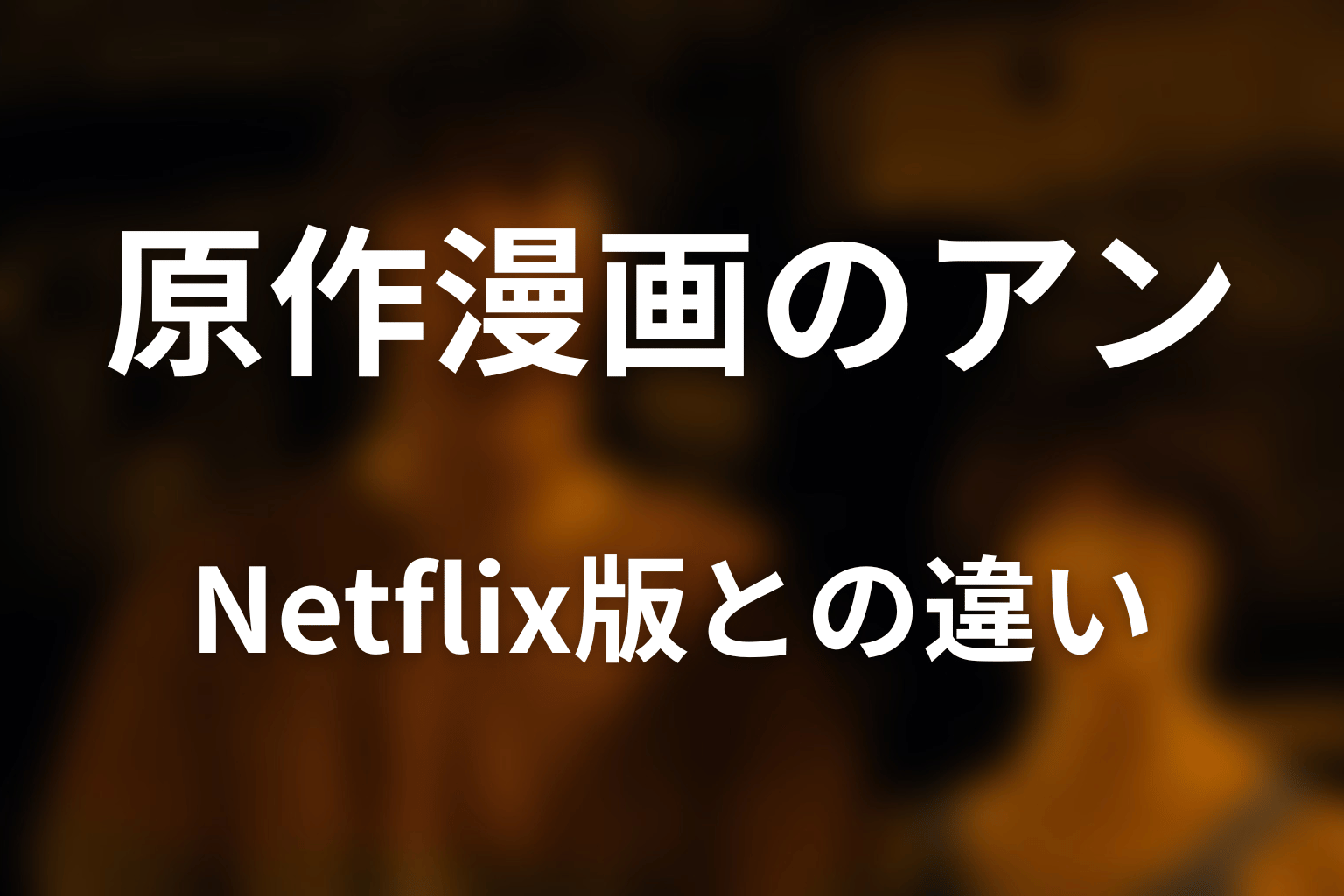 原作漫画のアンは死亡する?Netflix版との違い