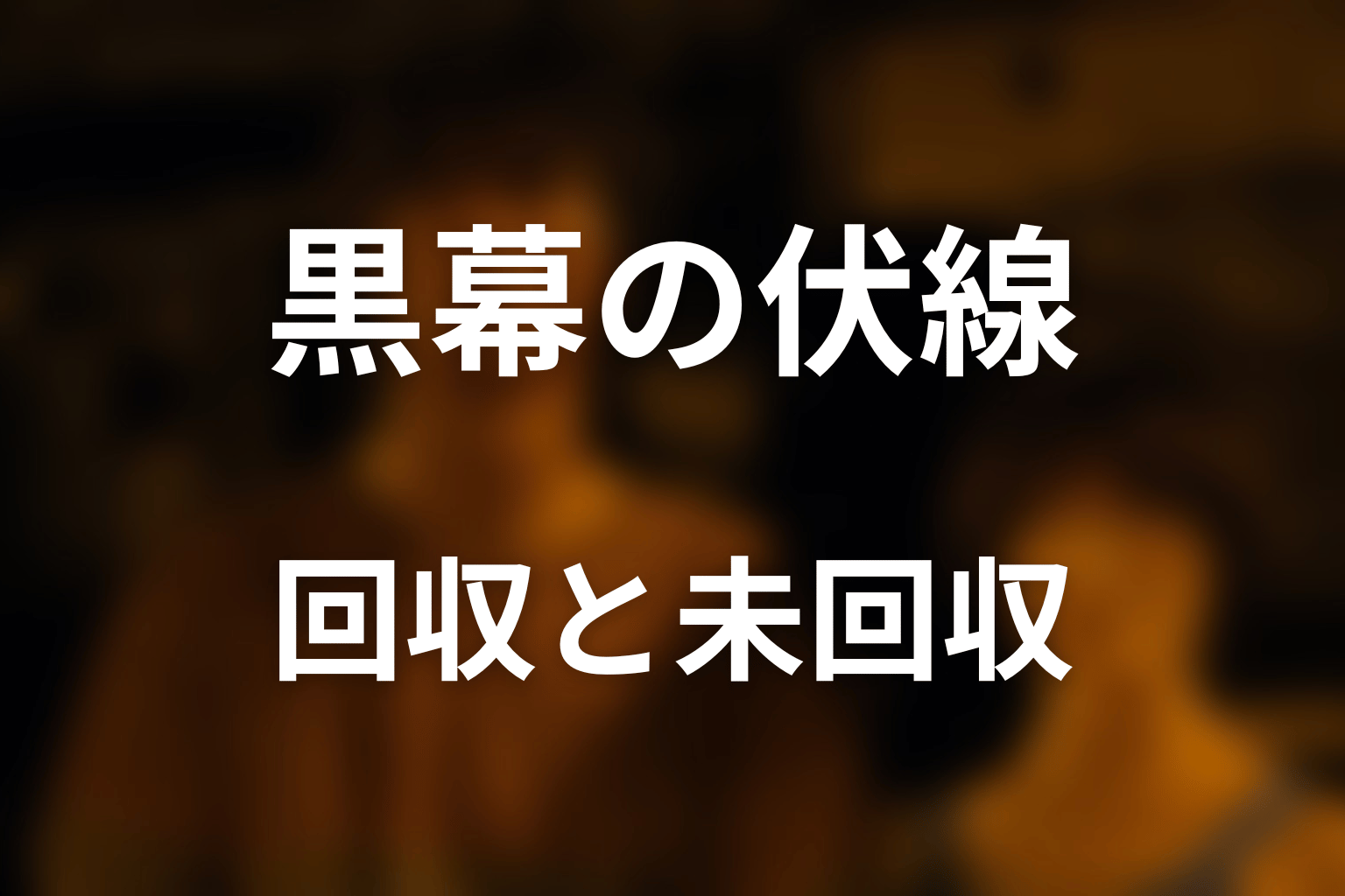 黒幕に関する伏線回収と未回収の謎