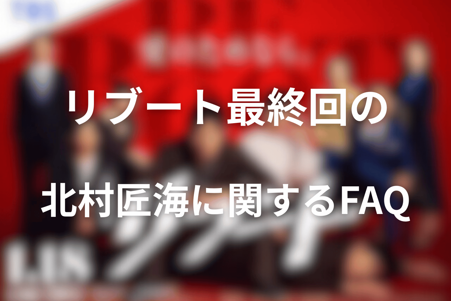 リブート最終回の北村匠海に関するFAQ
