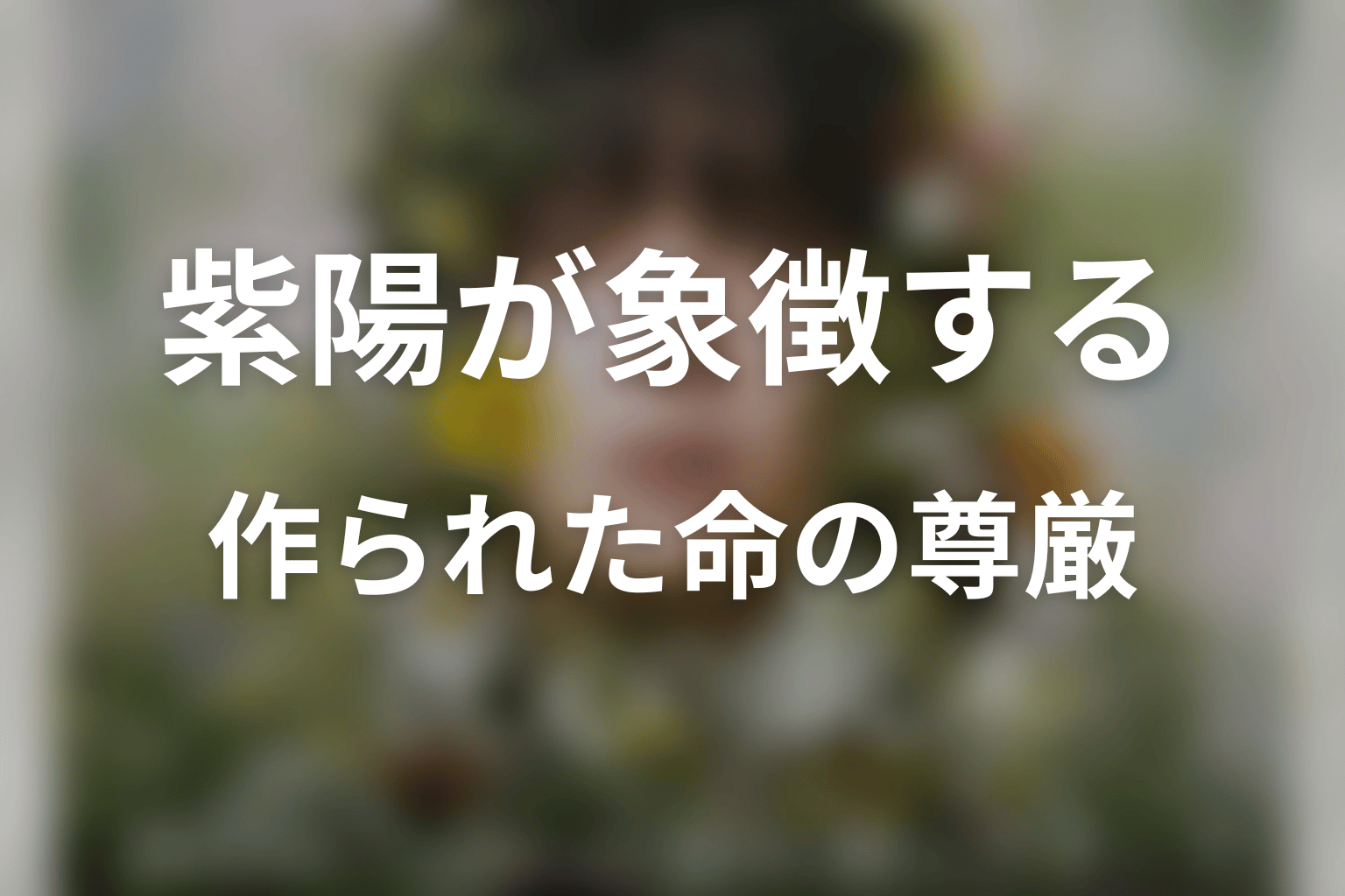 紫陽が象徴する「作られた命」の尊厳