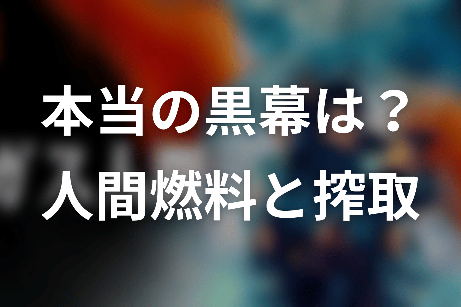 本当の黒幕は誰？人間燃料と搾取構造の意味