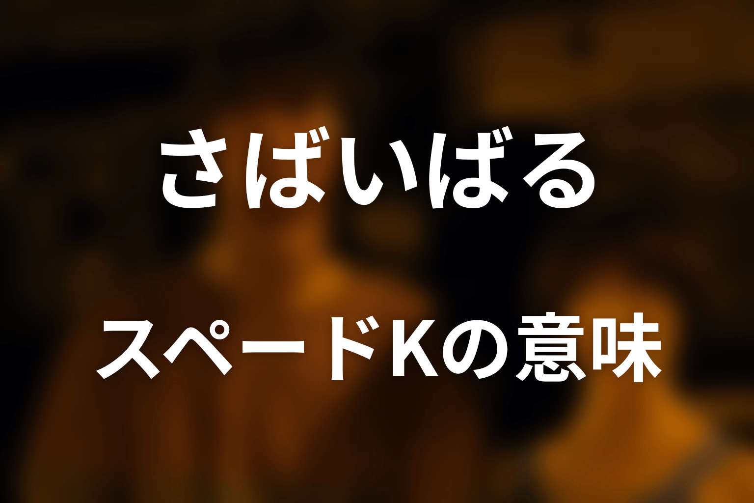 なぜ「さばいばる」はスペードのキングなのか