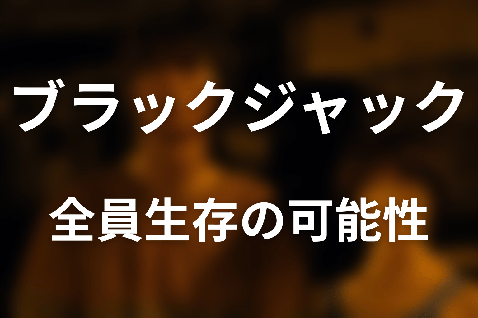 ブラックジャックで全員生存できた？必勝法を考察