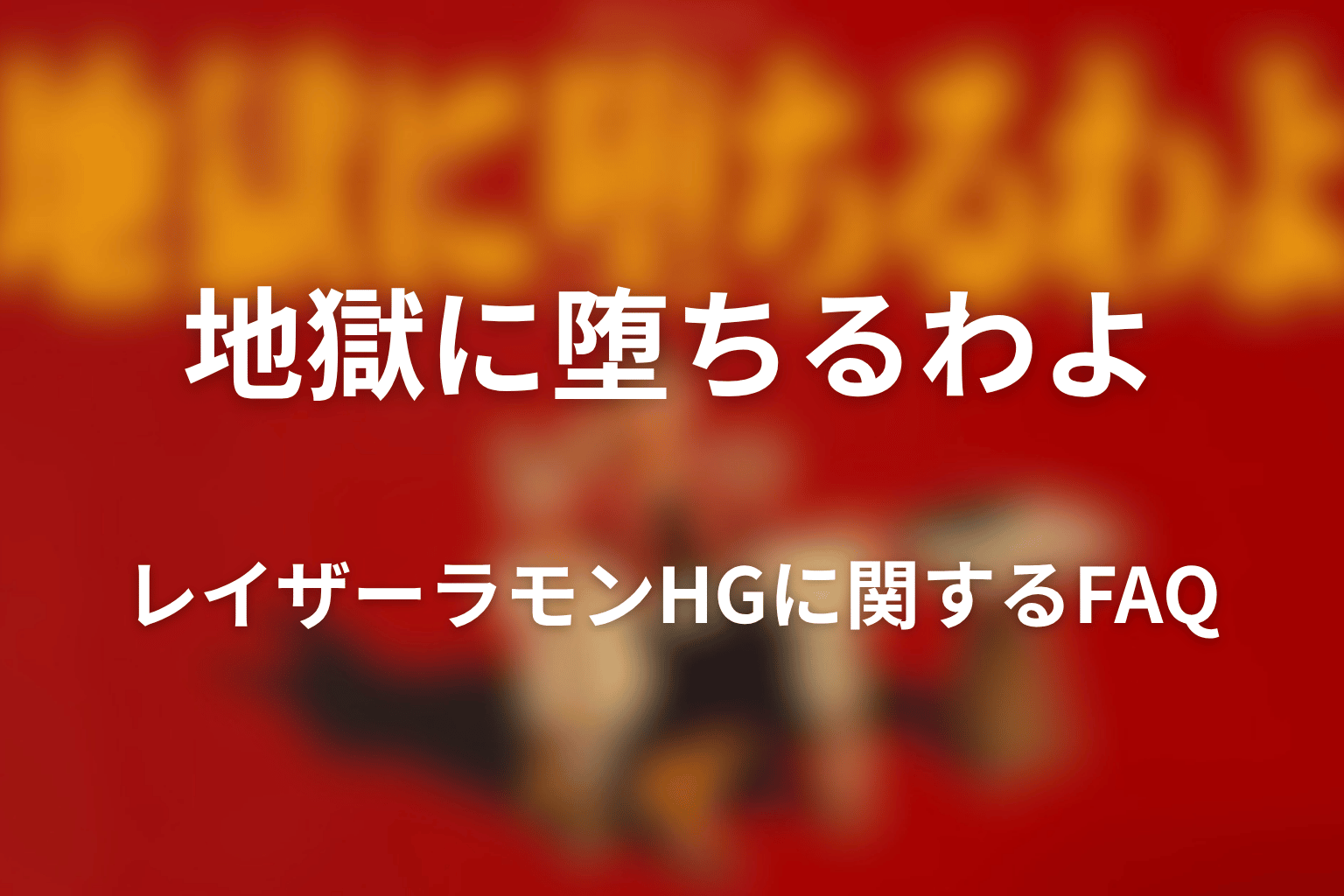 『地獄に堕ちるわよ』レイザーラモンHGに関するFAQ