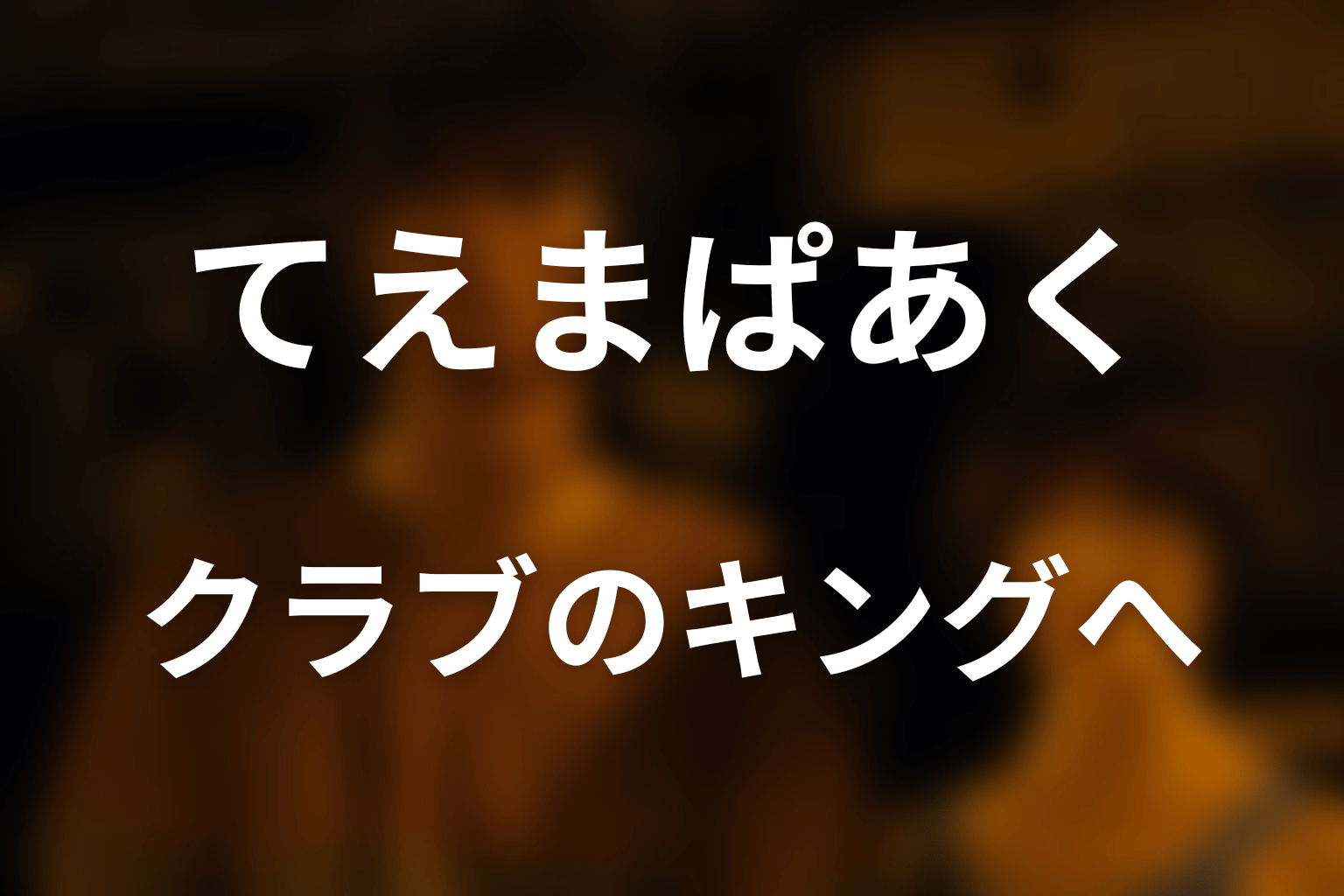 てえまぱあくがクラブのキング戦へつながる意味