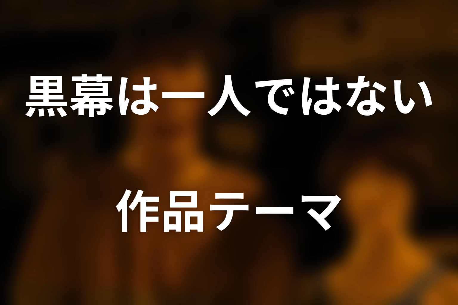黒幕が一人ではないことが示す作品テーマ