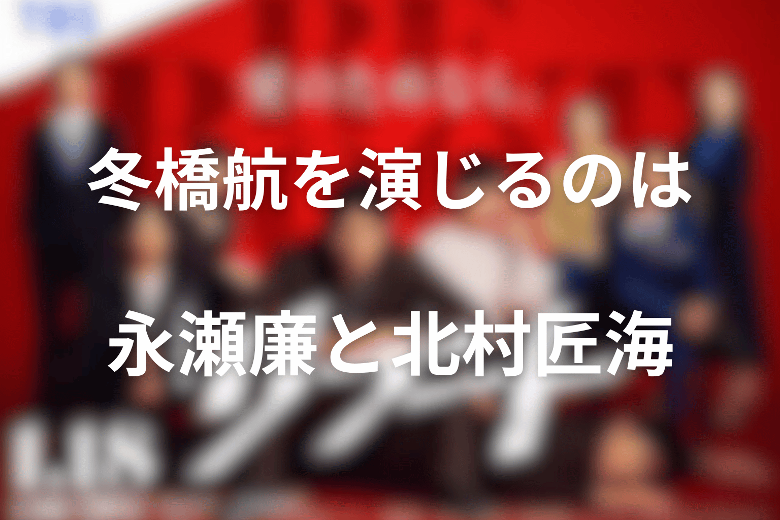 冬橋航を演じるのは永瀬廉と北村匠海