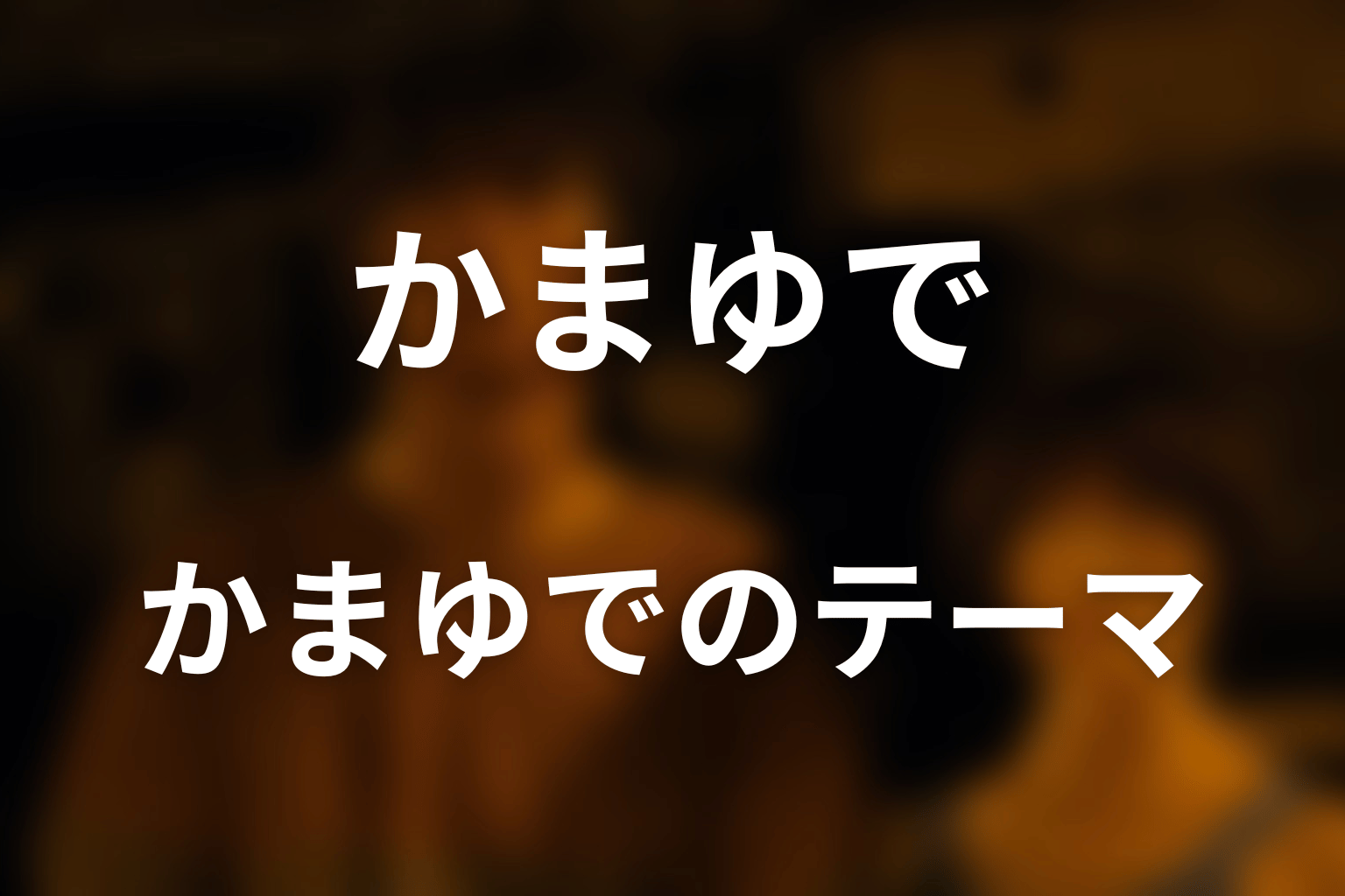 かまゆでが描く本当のテーマを考察