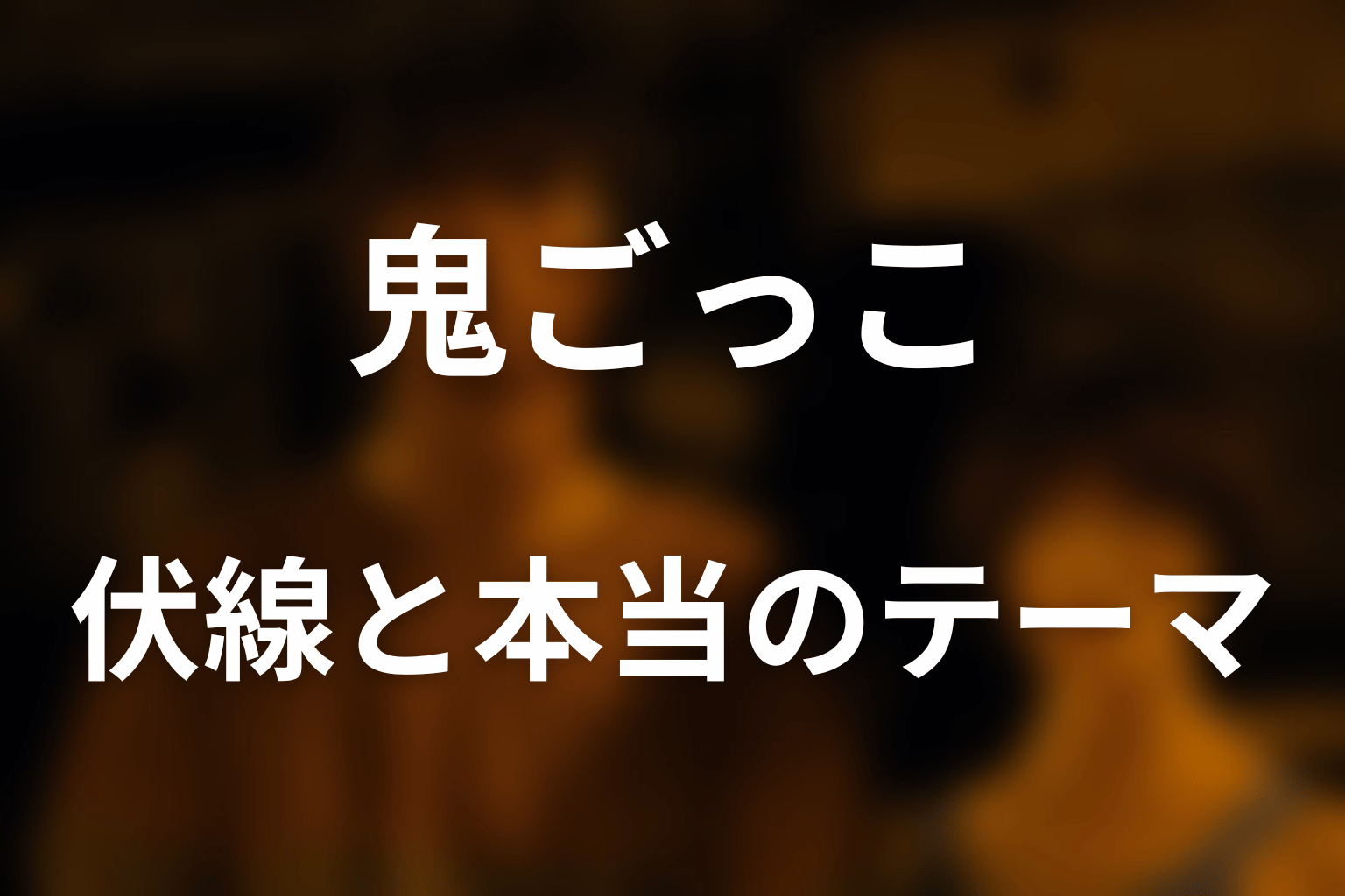鬼ごっこが物語へ残した伏線と本当のテーマ