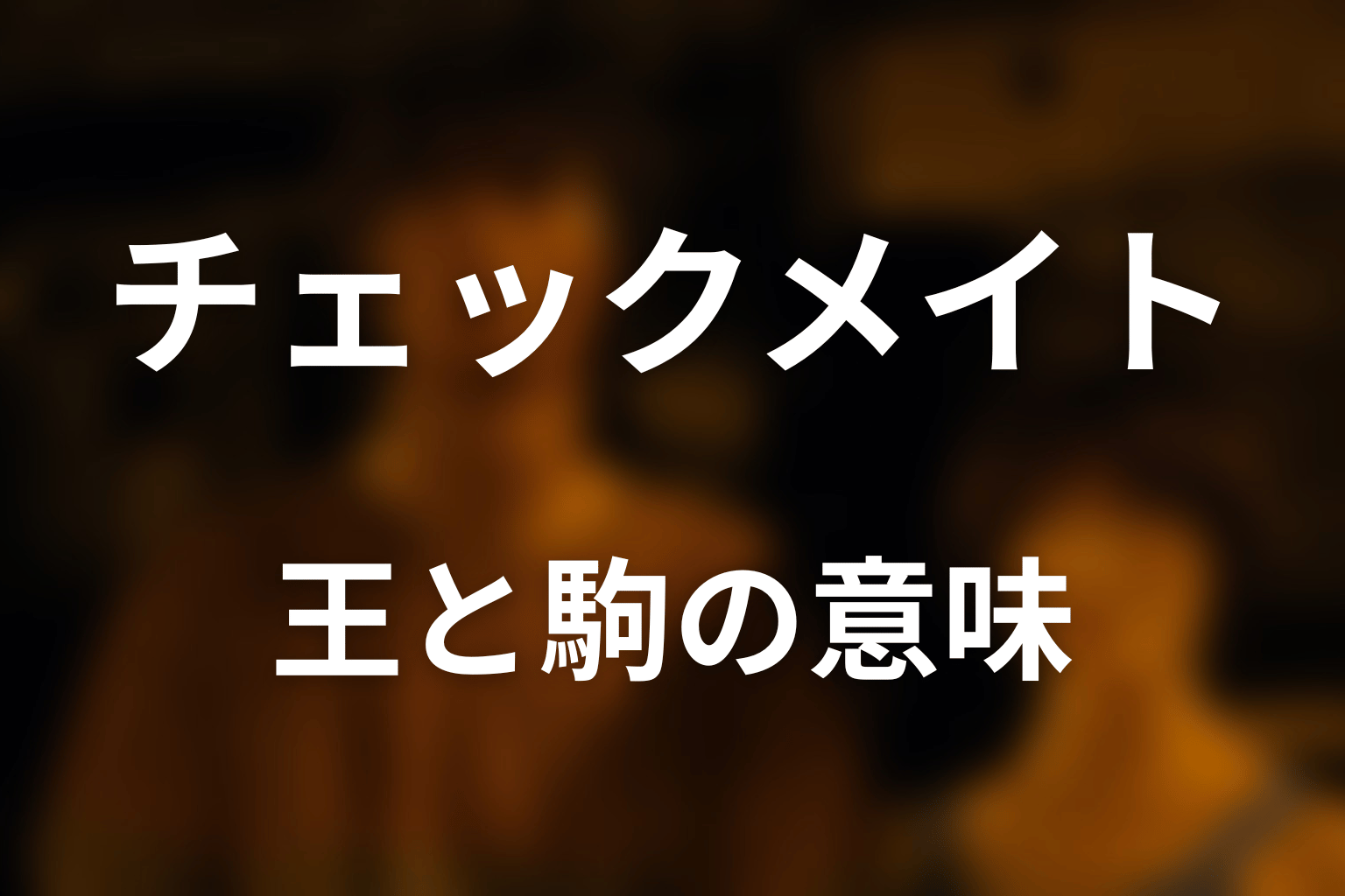 タイトル「チェックメイト」と王・駒の意味を考察