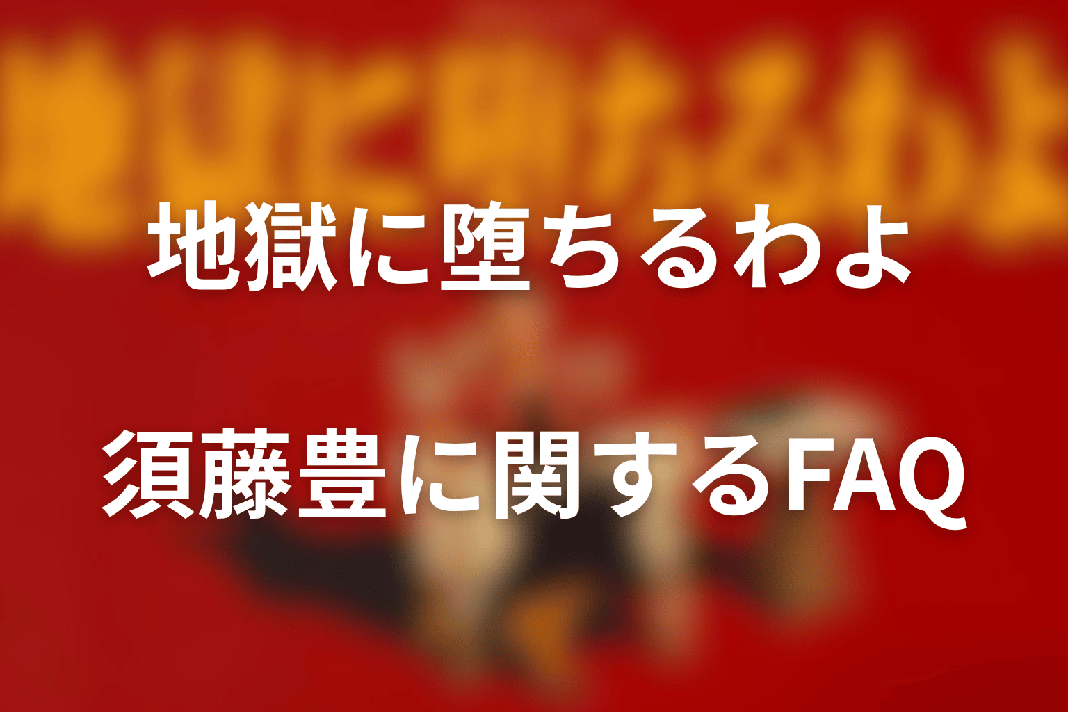 『地獄に堕ちるわよ』須藤豊に関するFAQ