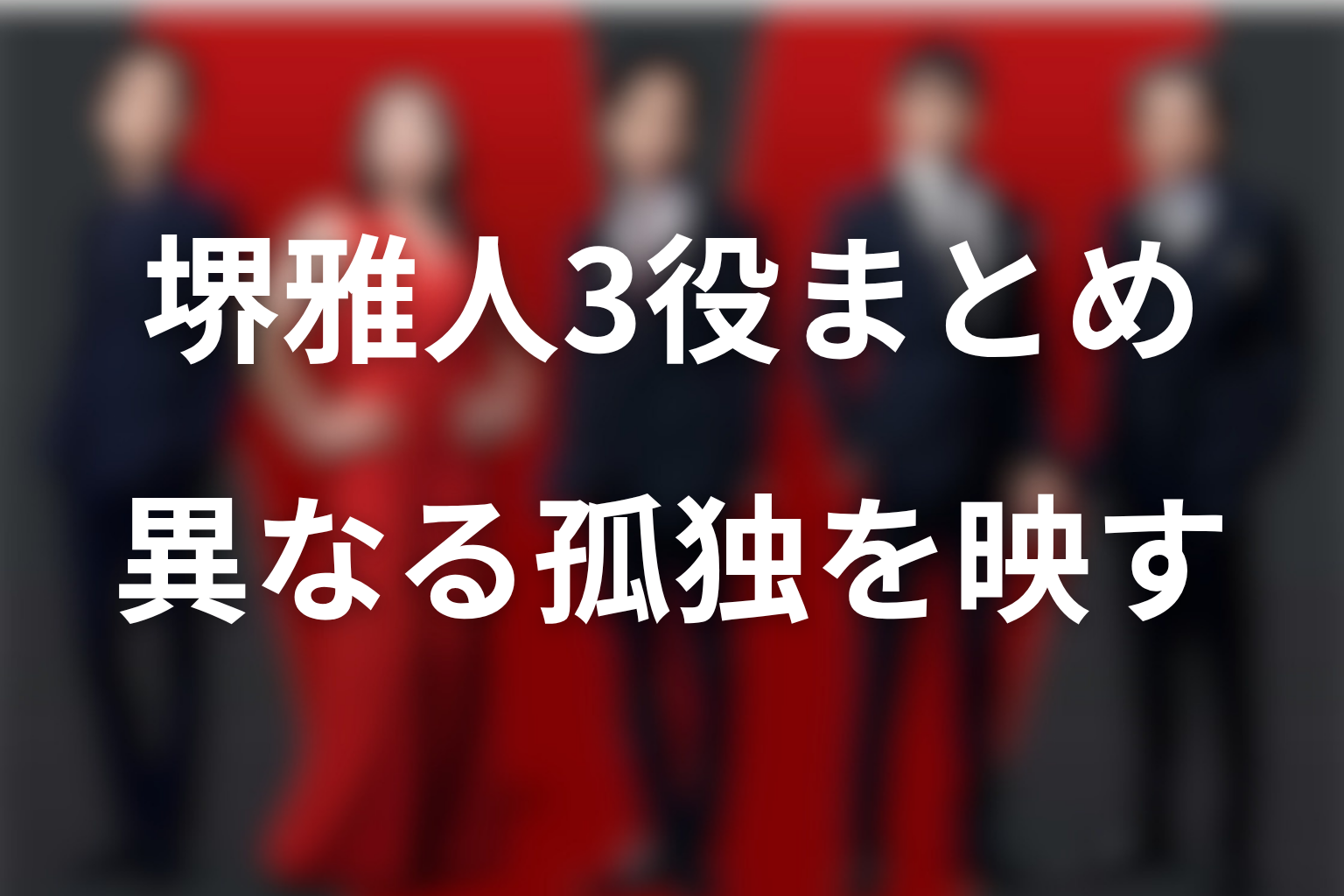 まとめ｜堺雅人の3役は同じ顔で異なる孤独を映す