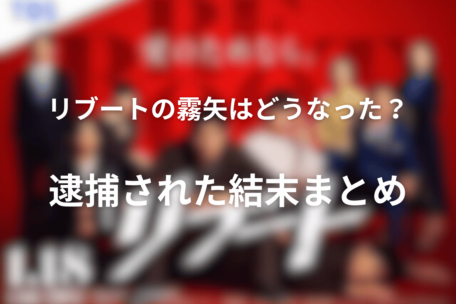 リブートの霧矢はどうなった？逮捕された結末まとめ