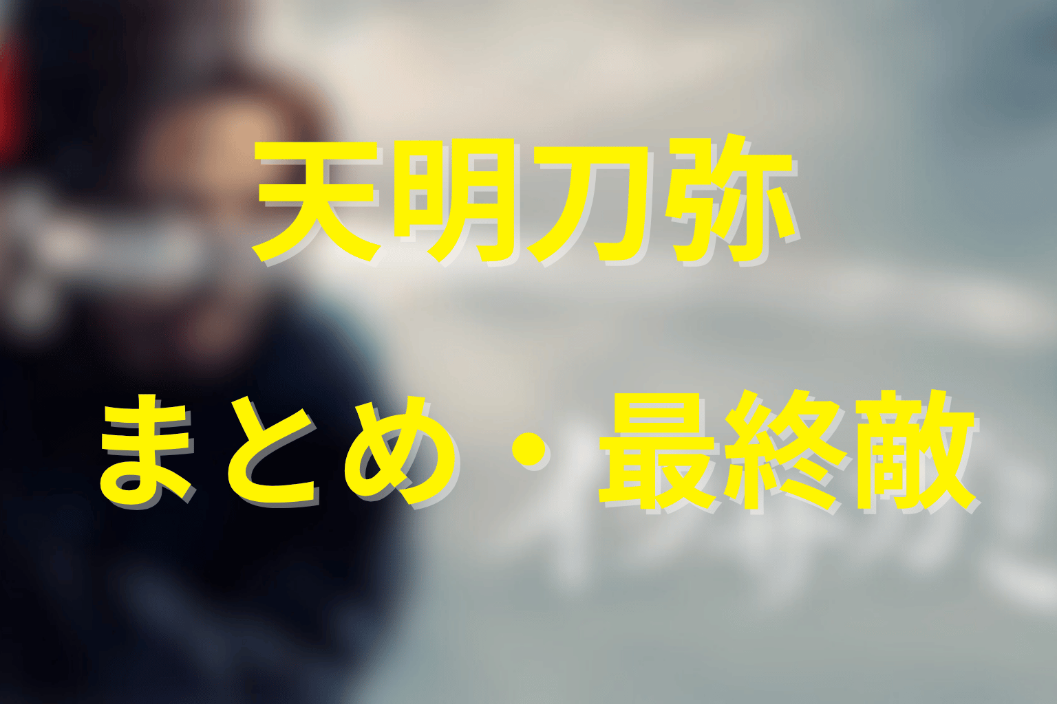 まとめ|天明刀弥は強さだけで生きる孤独な最終敵