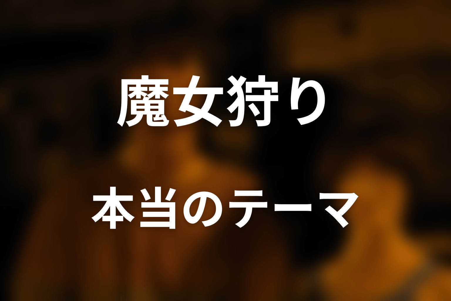 魔女狩りが描く本当のテーマを考察