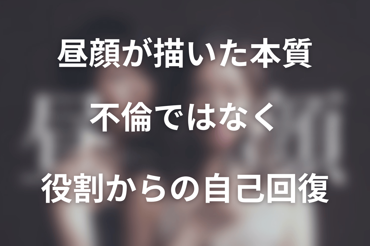 ドラマ「昼顔」が描いた本質は、不倫ではなく役割からの自己回復