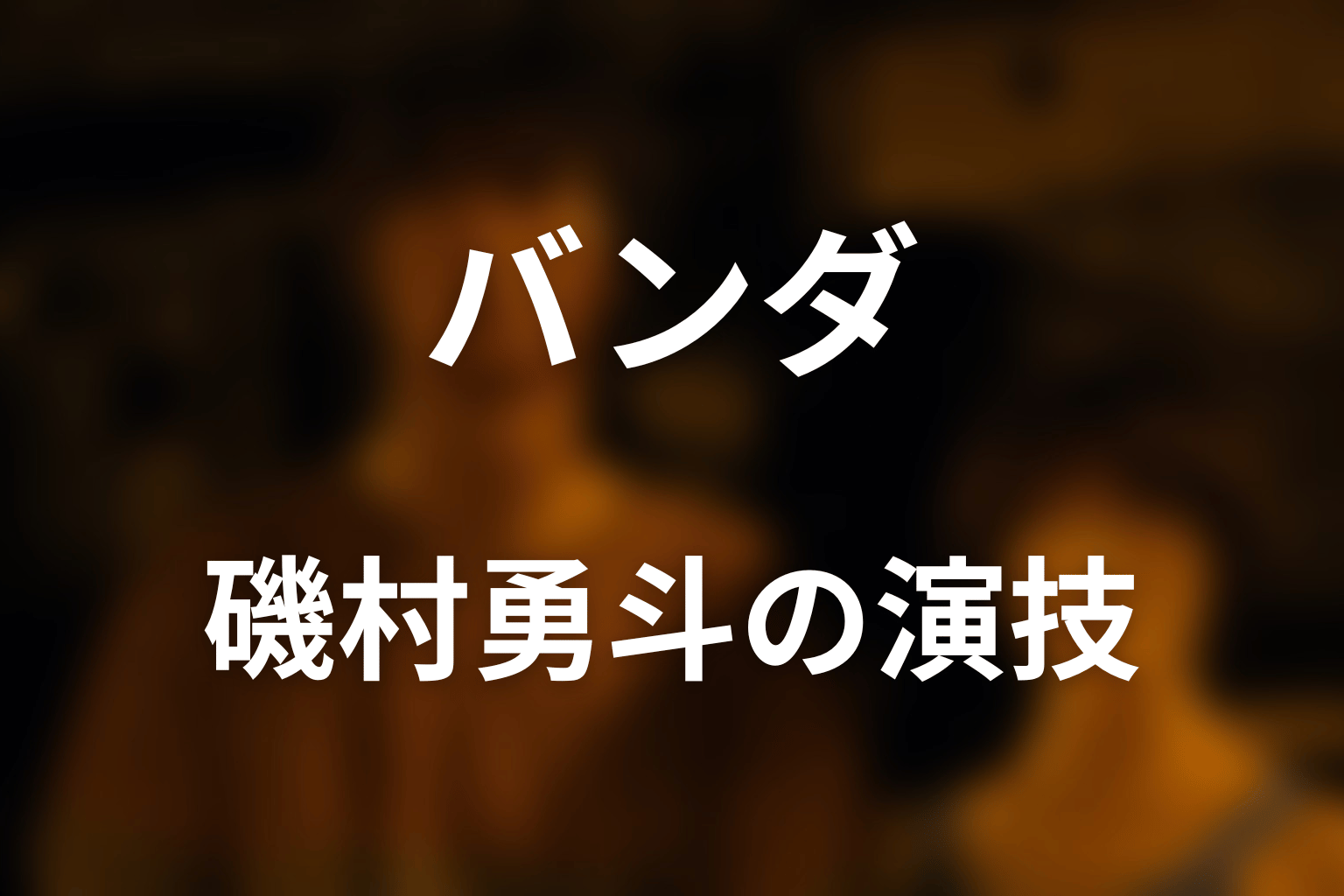 バンダ役・磯村勇斗の演技が怖い理由