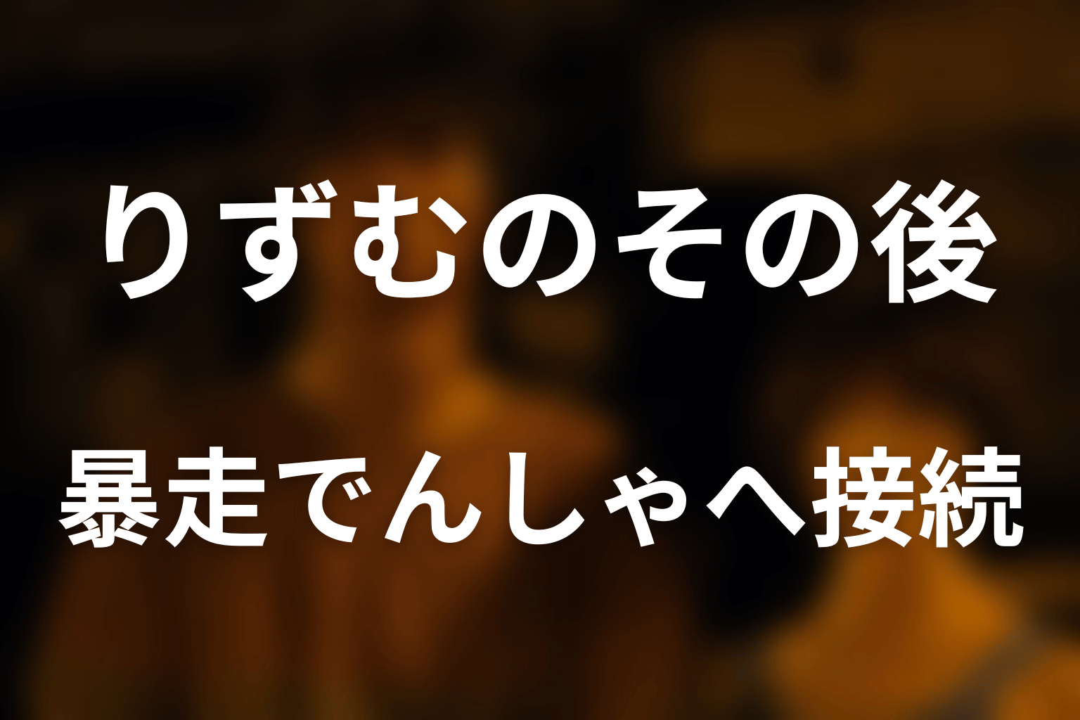 りずむ後に4人はどうなった？暴走でんしゃへの接続