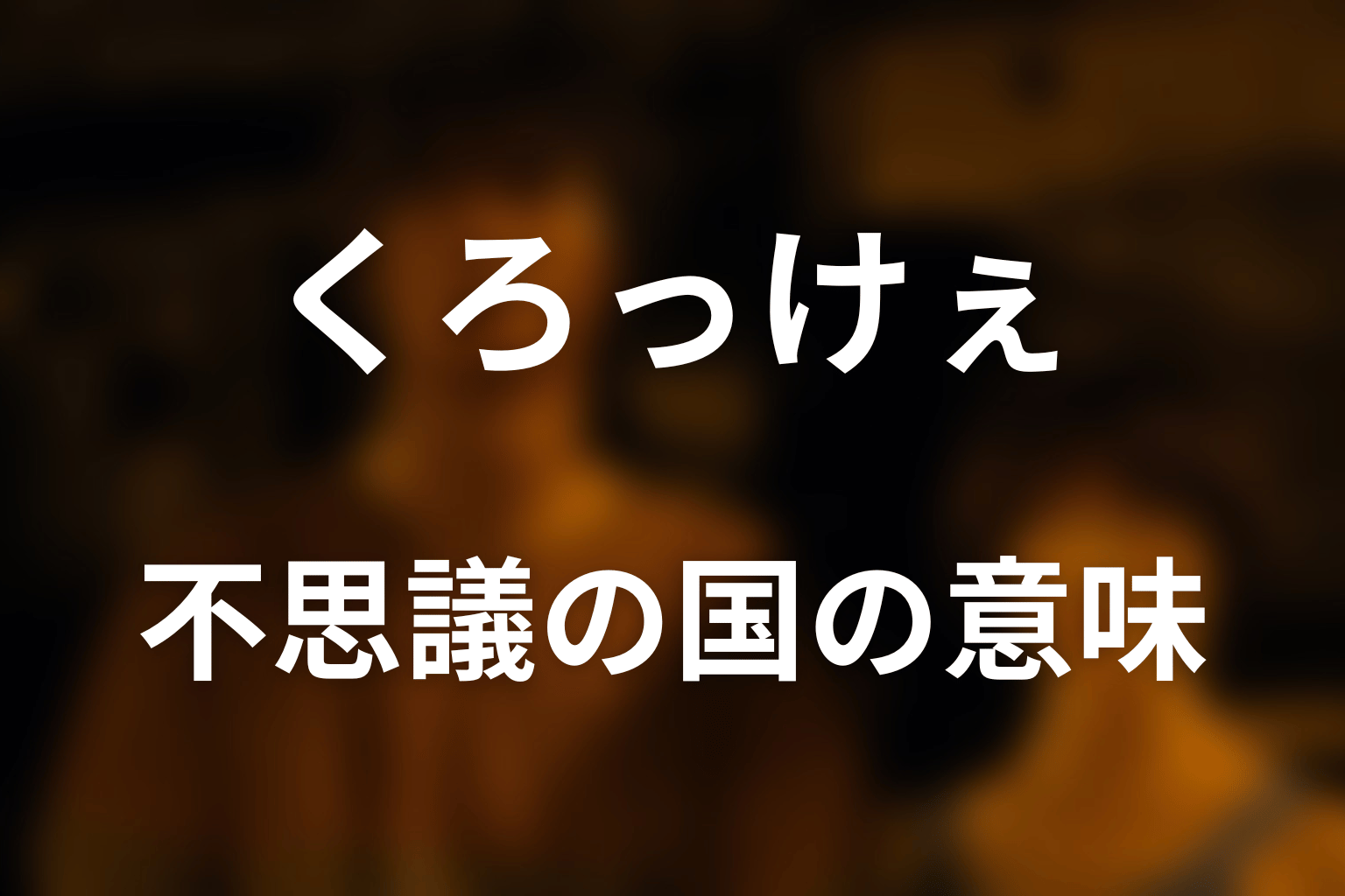 くろっけぇが『不思議の国のアリス』を再現する意味