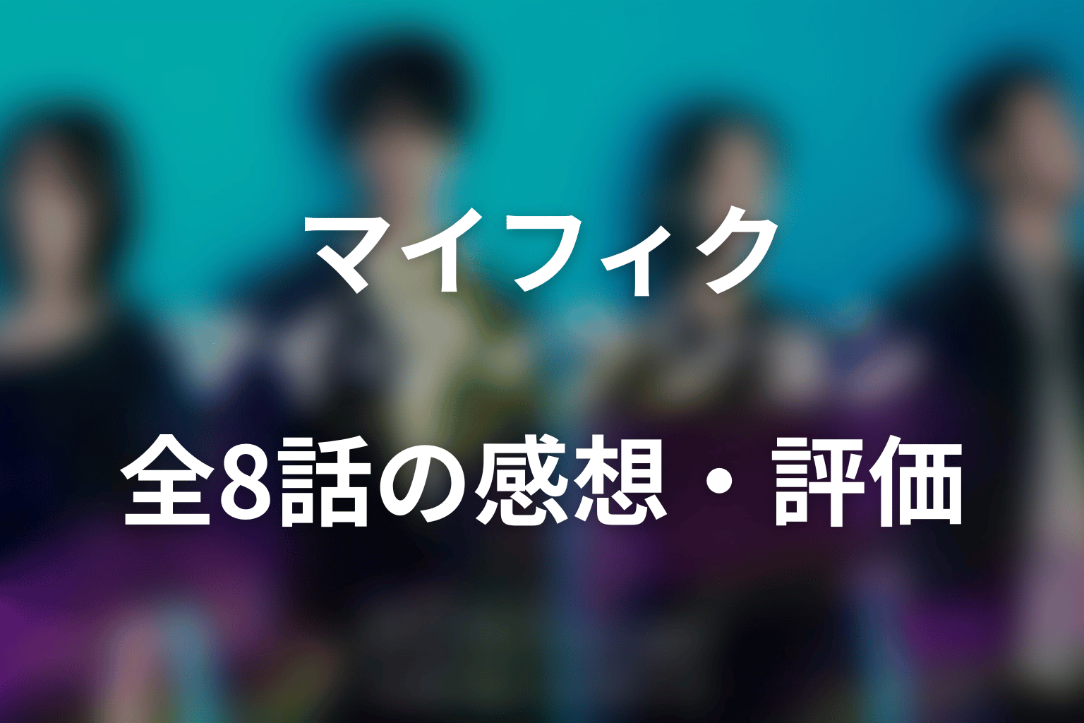 ドラマ「マイ・フィクション」全8話の感想・評価