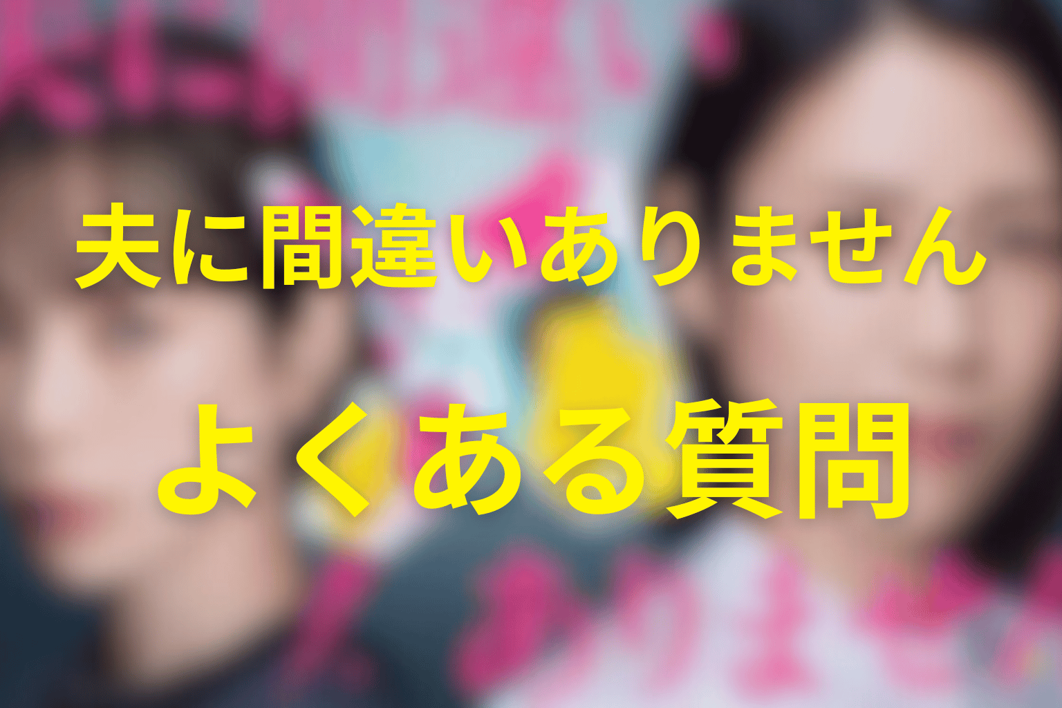 『夫に間違いありません』のFAQ