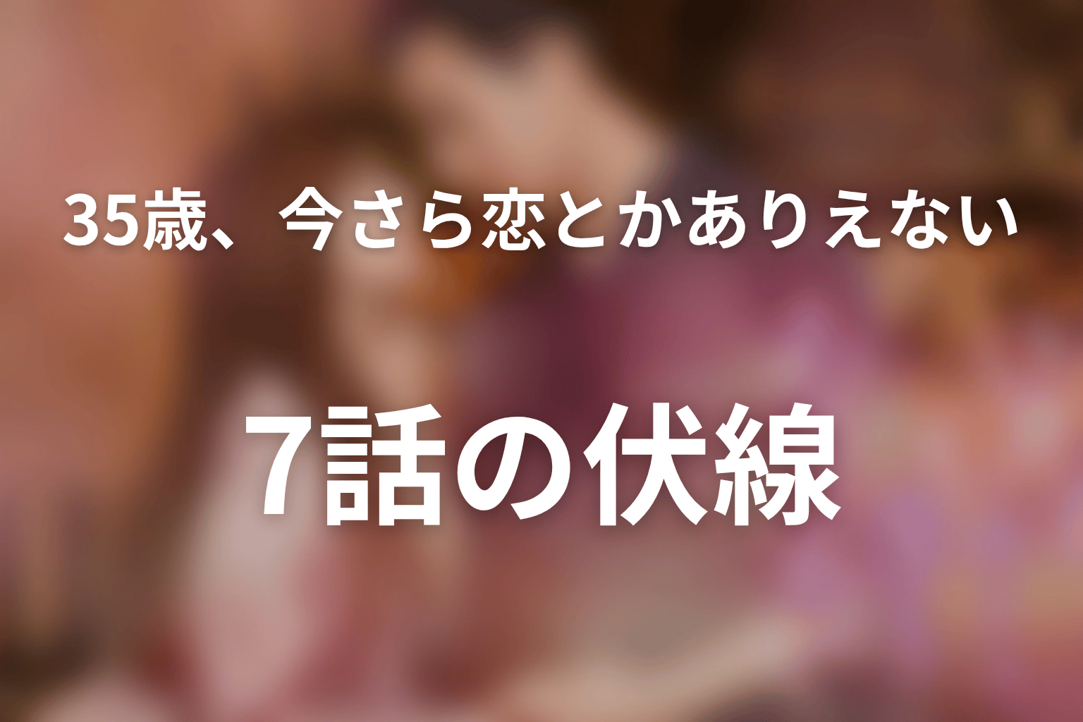35歳、今さら恋とかありえない 7話 伏線画像