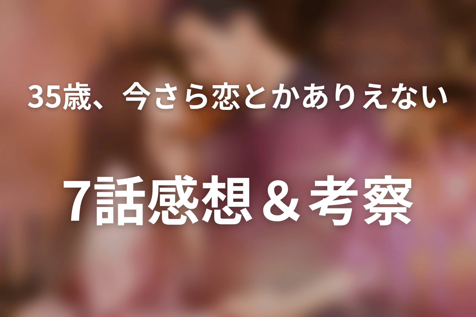 35歳、今さら恋とかありえない 7話 感想・考察画像