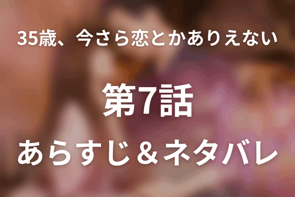 ドラマ「35歳、今さら恋とかありえない」第7話のネタバレ＆感想考察。律子の言葉と、京都で始める私らしい人生