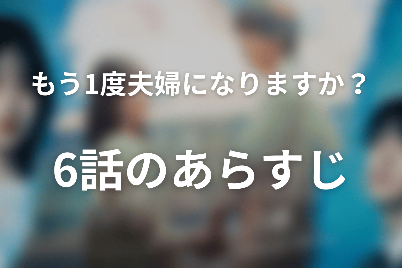 もう1度夫婦になりますか？～カモフラージュ夫婦～ 6話 あらすじ画像