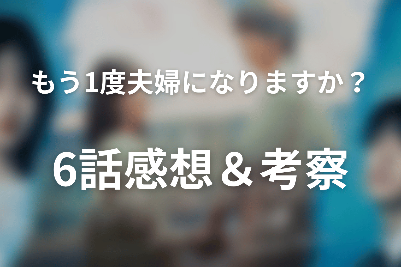 もう1度夫婦になりますか？～カモフラージュ夫婦～ 6話 感想・考察画像
