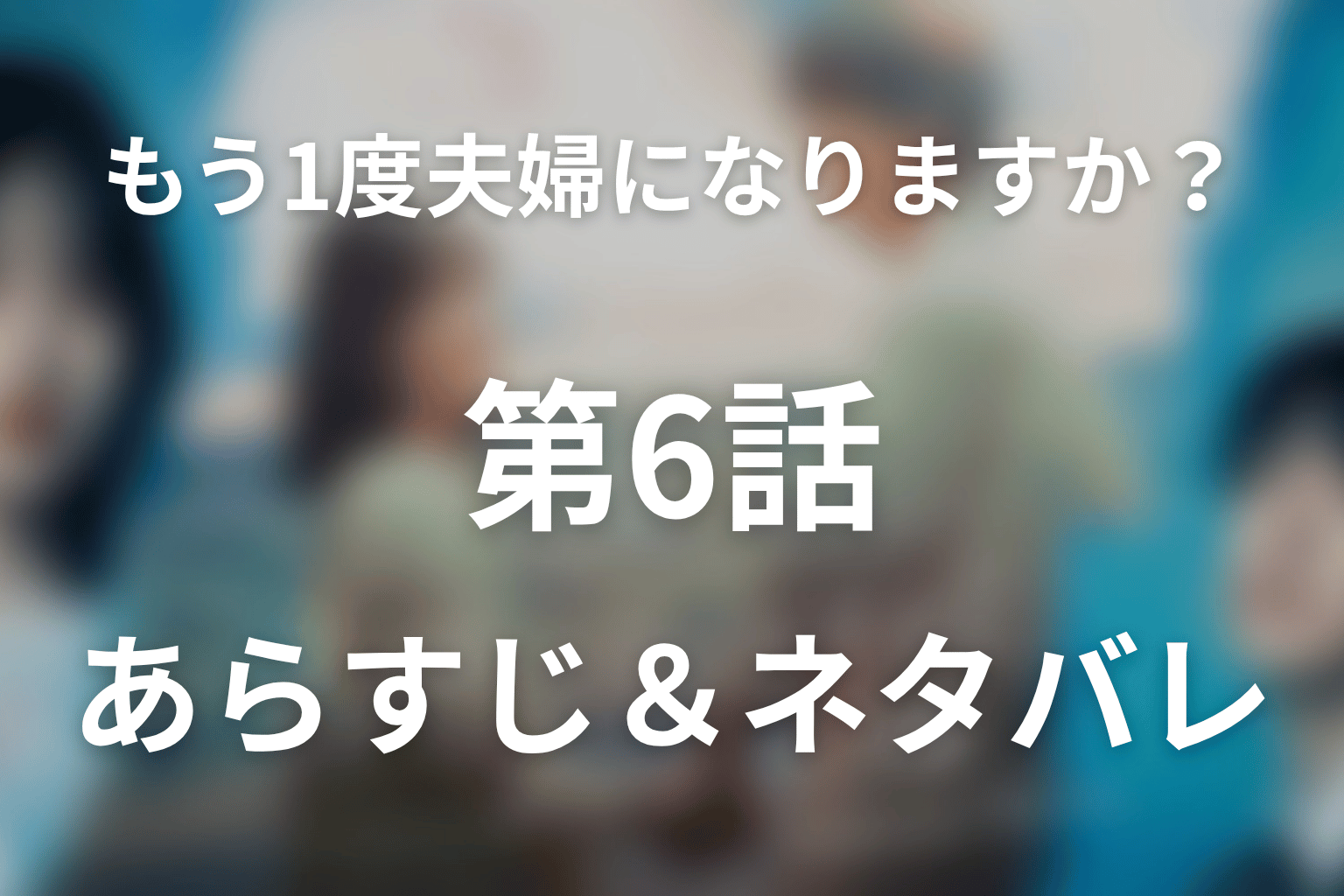 ドラマ「もう1度夫婦になりますか？」第6話のネタバレ＆感想考察。妊娠を隠した愛子と、最後の晩餐で終わる偽りの結婚