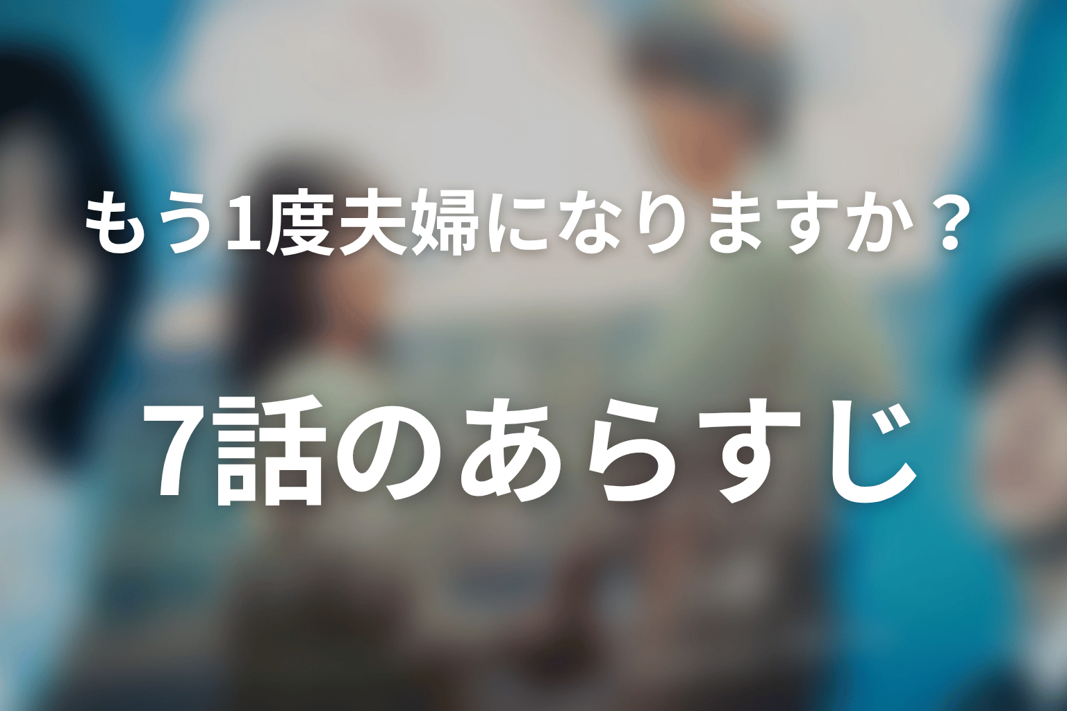 もう1度夫婦になりますか？～カモフラージュ夫婦～ 7話 あらすじ画像