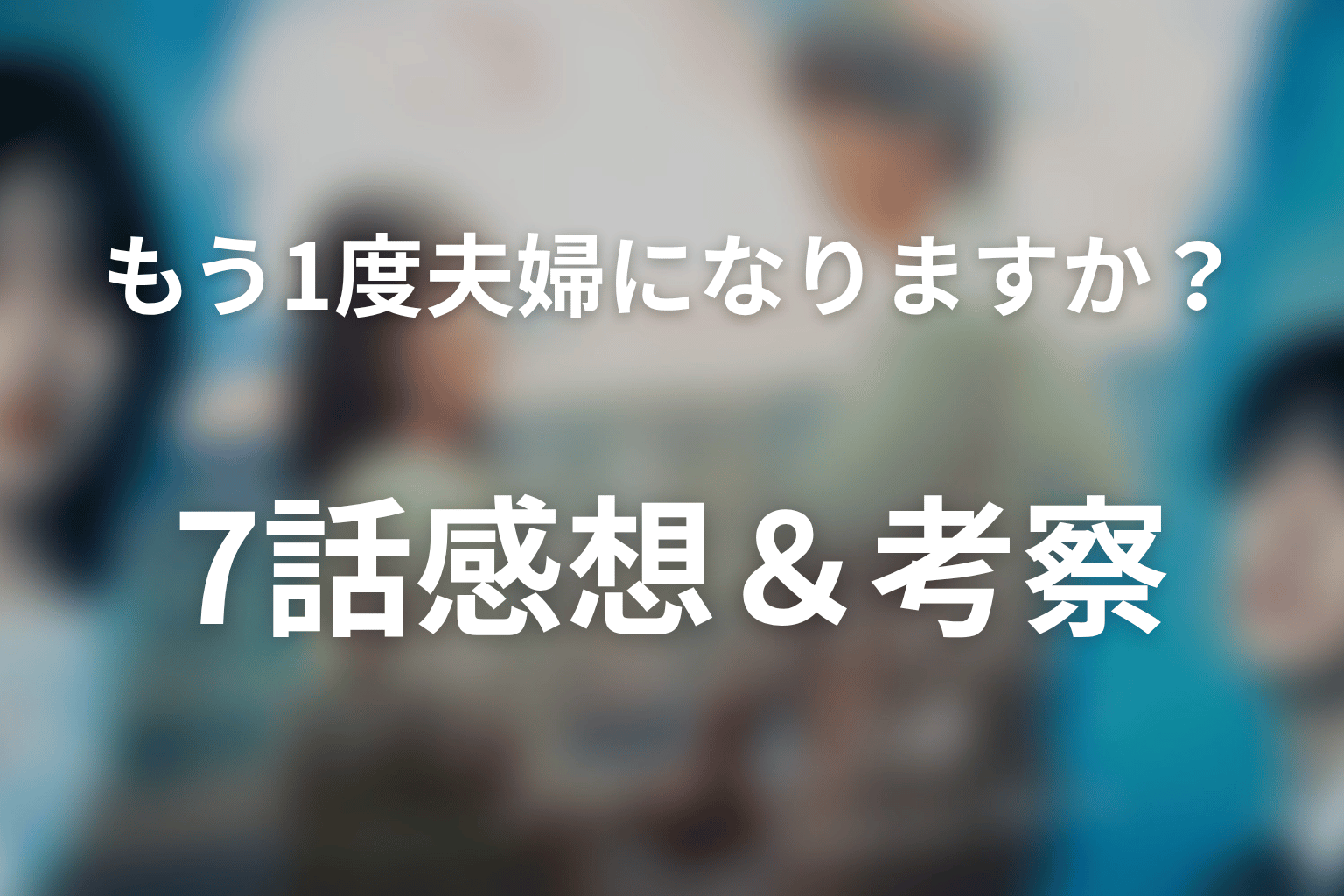 もう1度夫婦になりますか？～カモフラージュ夫婦～ 7話 感想・考察画像