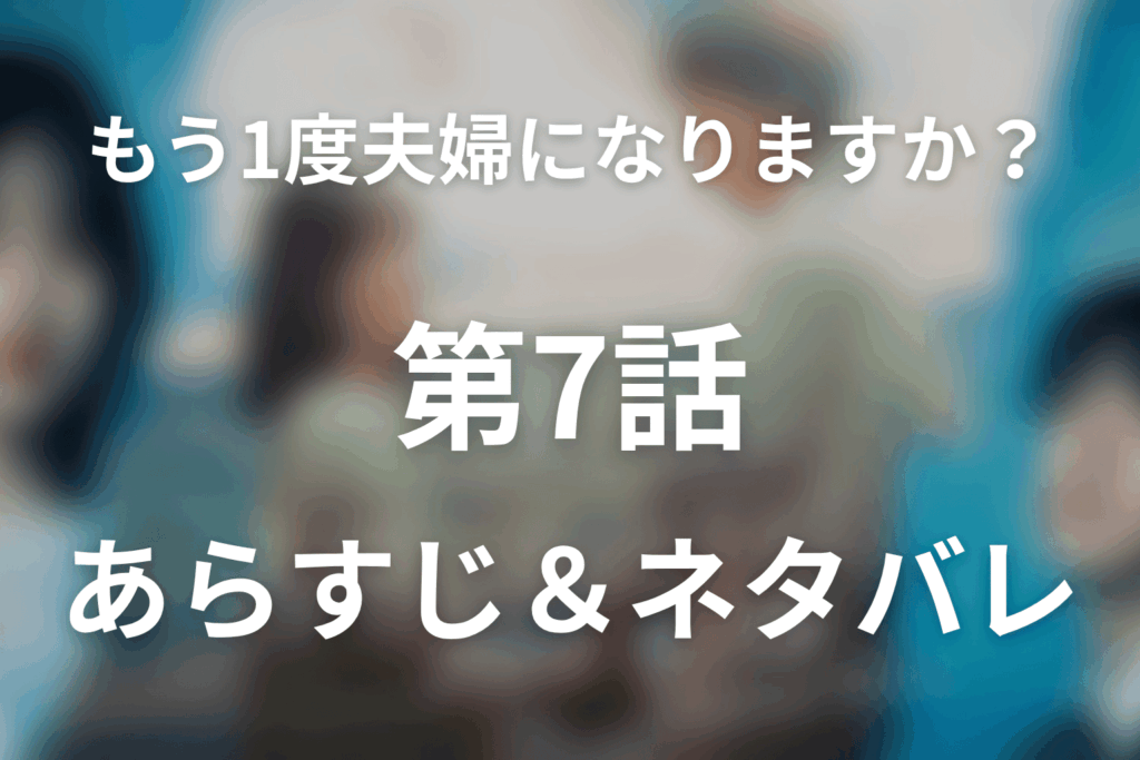 ドラマ「もう1度夫婦になりますか？～カモフラージュ夫婦～」第7話のネタバレ＆感想考察。明子が守った妊娠の秘密と、優一に残された誠一との縁
