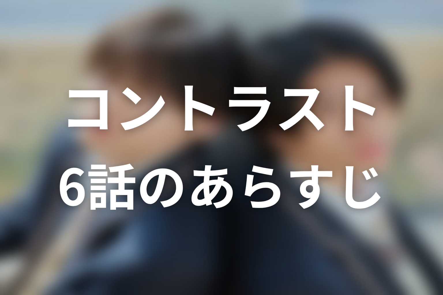 コントラスト 6話 あらすじ画像