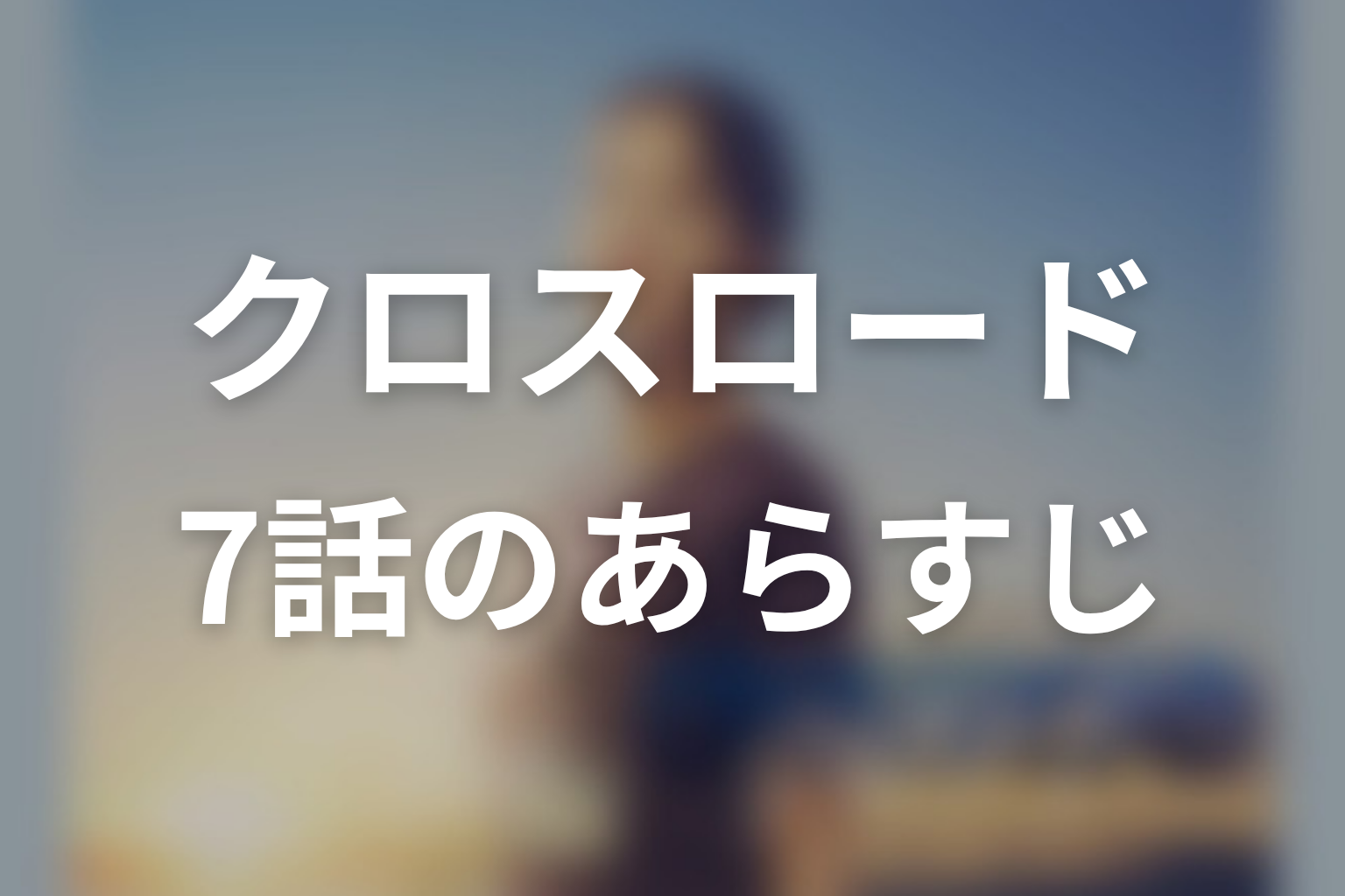 クロスロード 7話 あらすじ画像