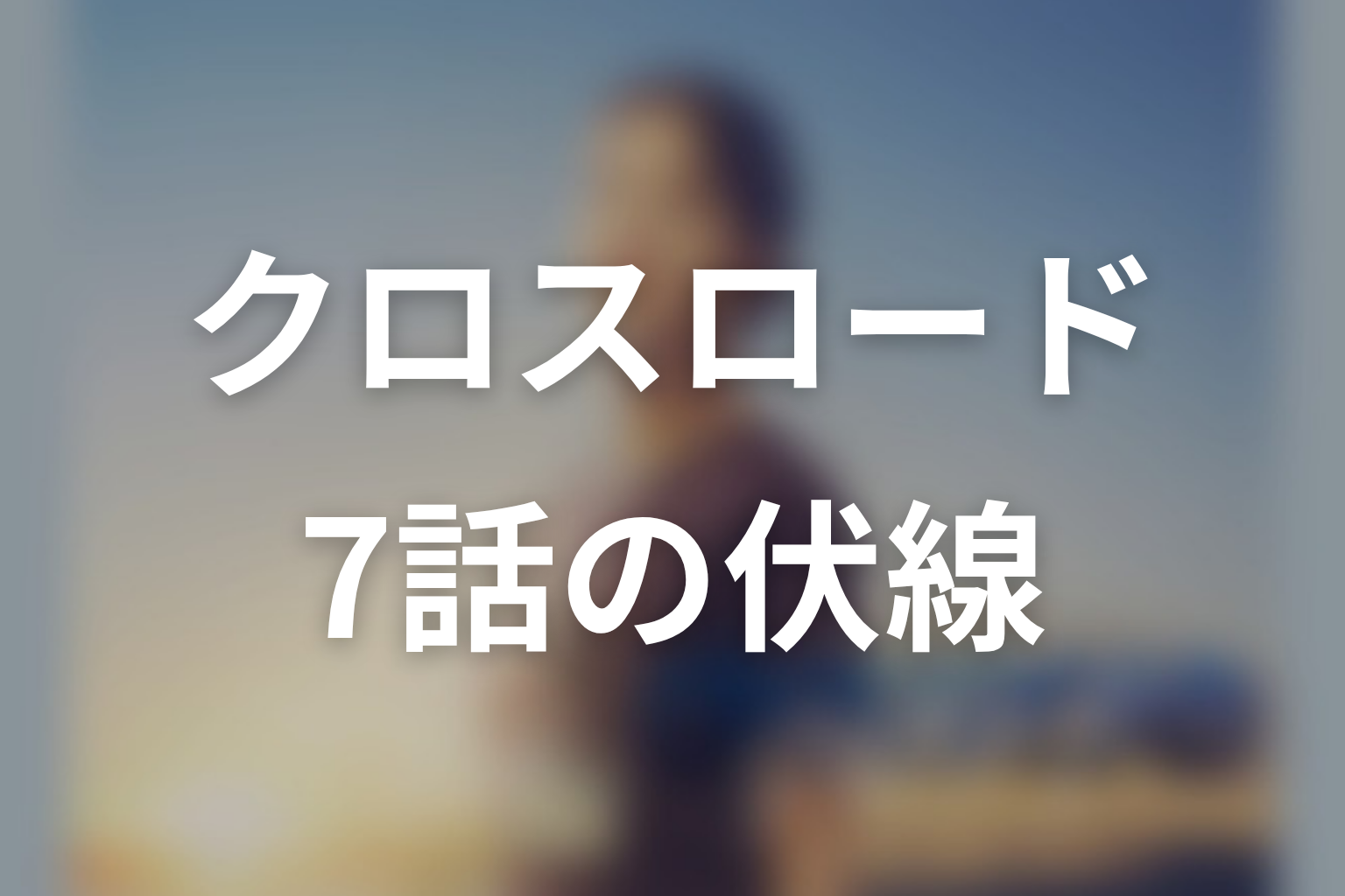 クロスロード 7話 伏線画像